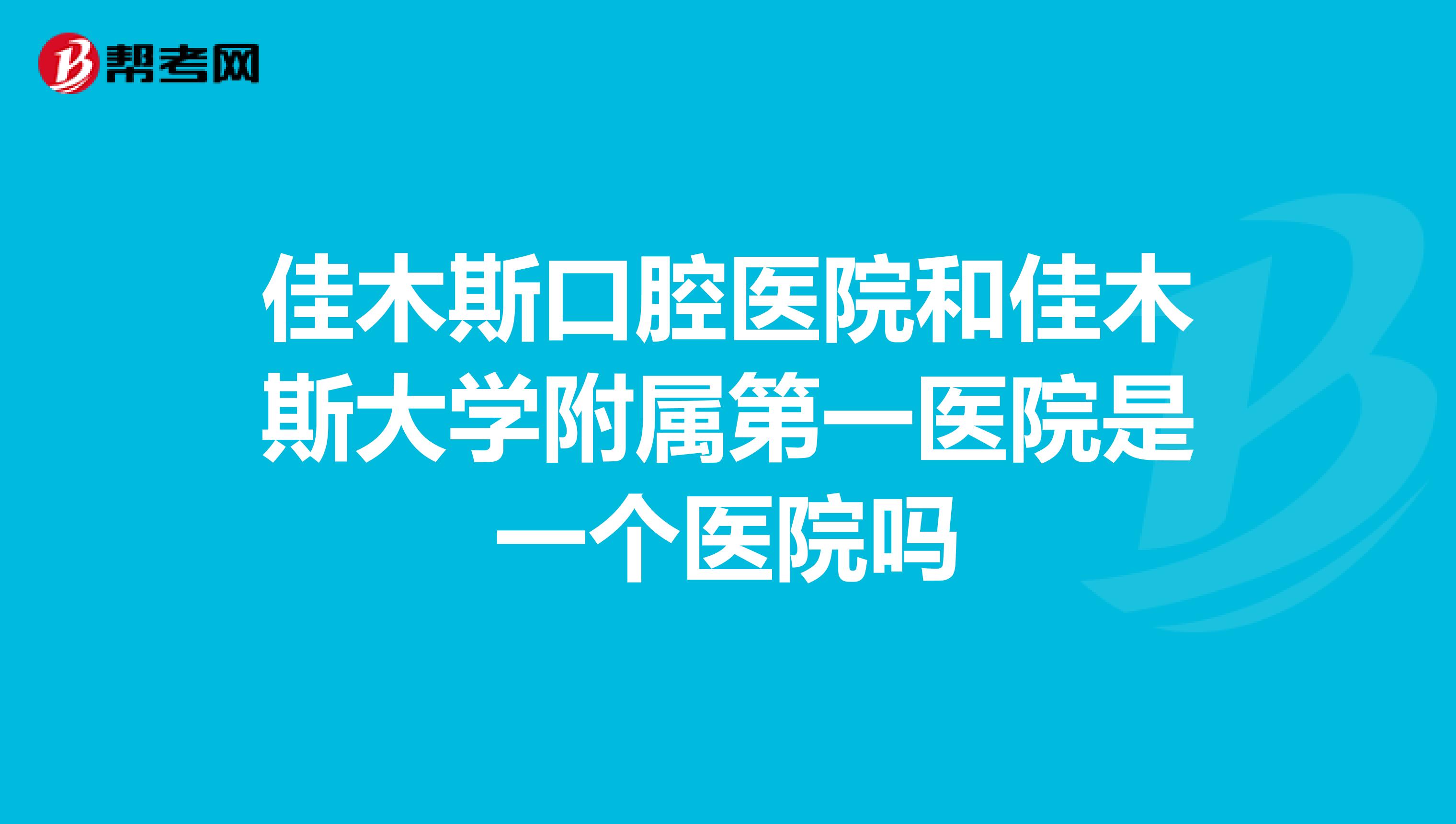 佳木斯口腔医院和佳木斯大学附属第一医院是一个医院吗
