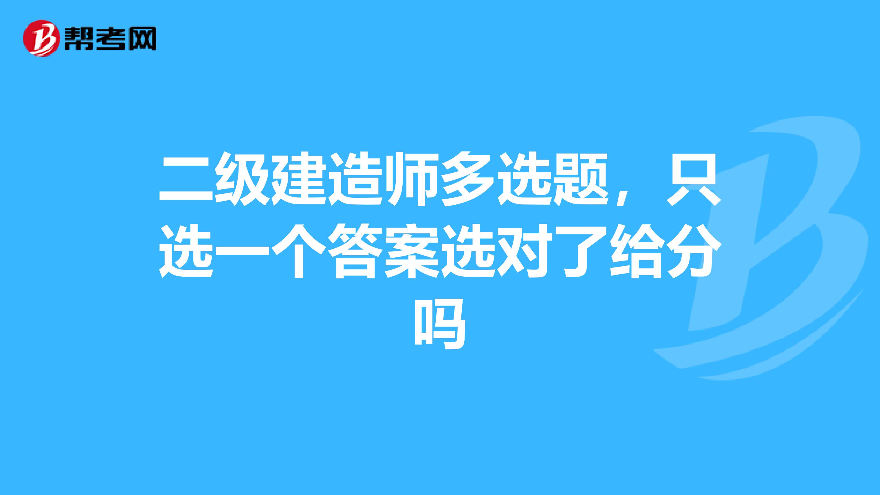 二级建造师多选题，只选一个答案选对了给分吗