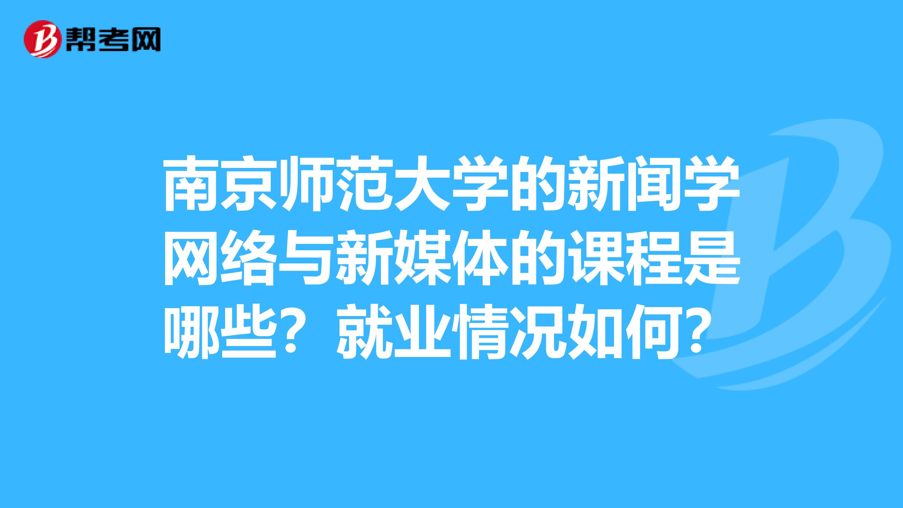 南京师范大学的新闻学网络与新媒体的课程是哪些？就业情况如何？