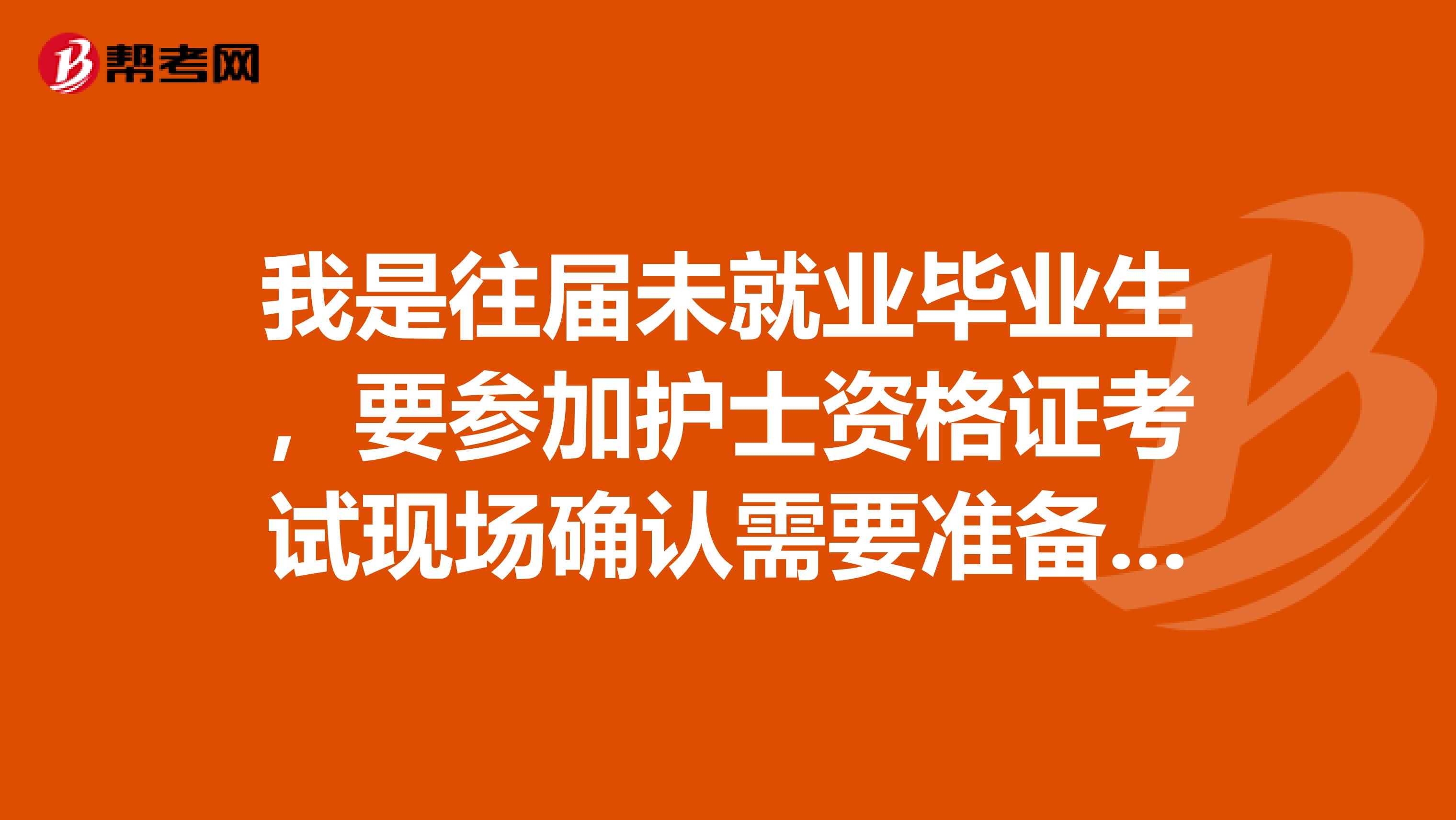 我是往屆未就業畢業生，要參加護士資格證考試現場確認需要準備什么呢？