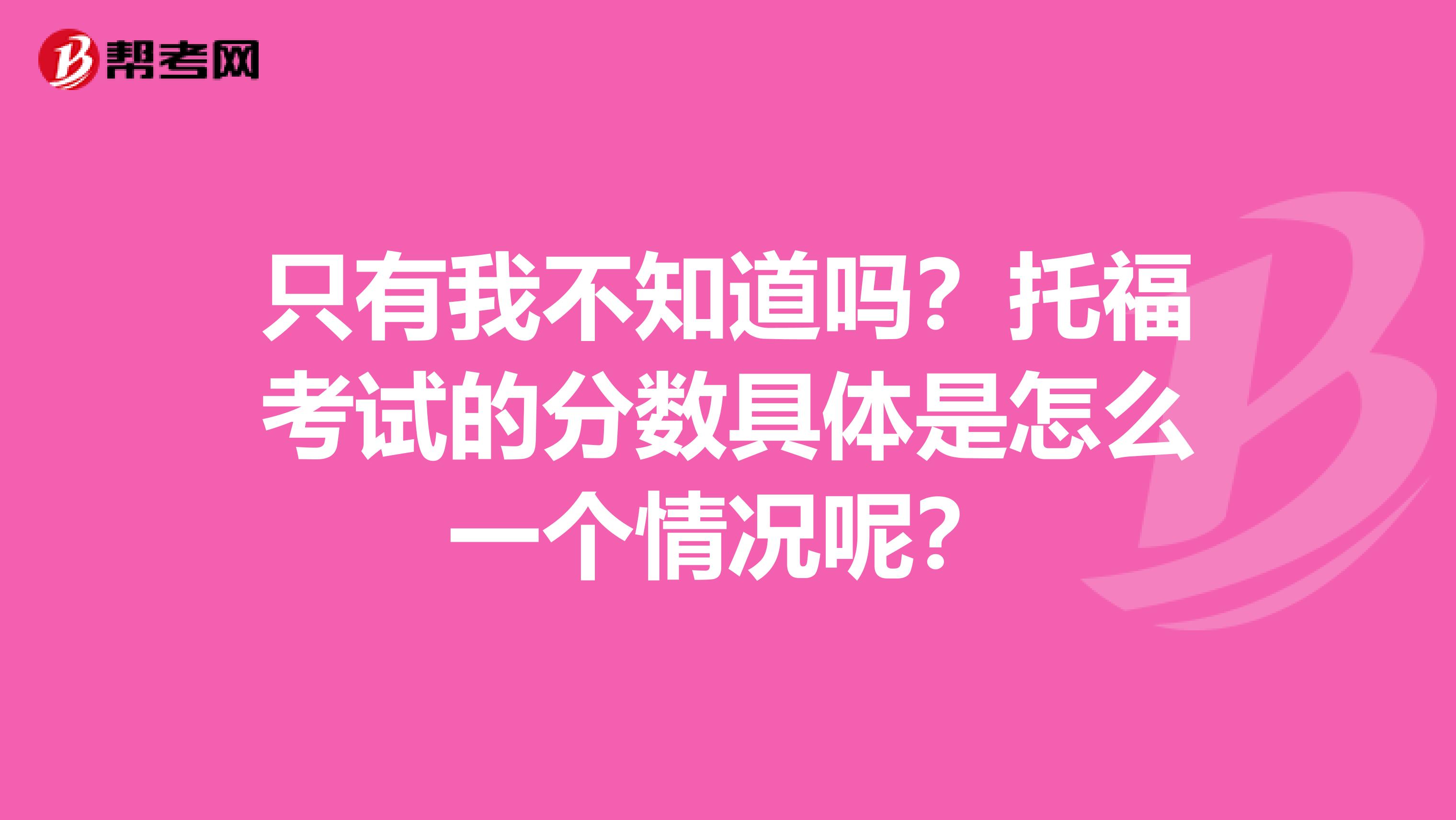 只有我不知道吗?托福考试的分数具体是怎么一个情况呢?