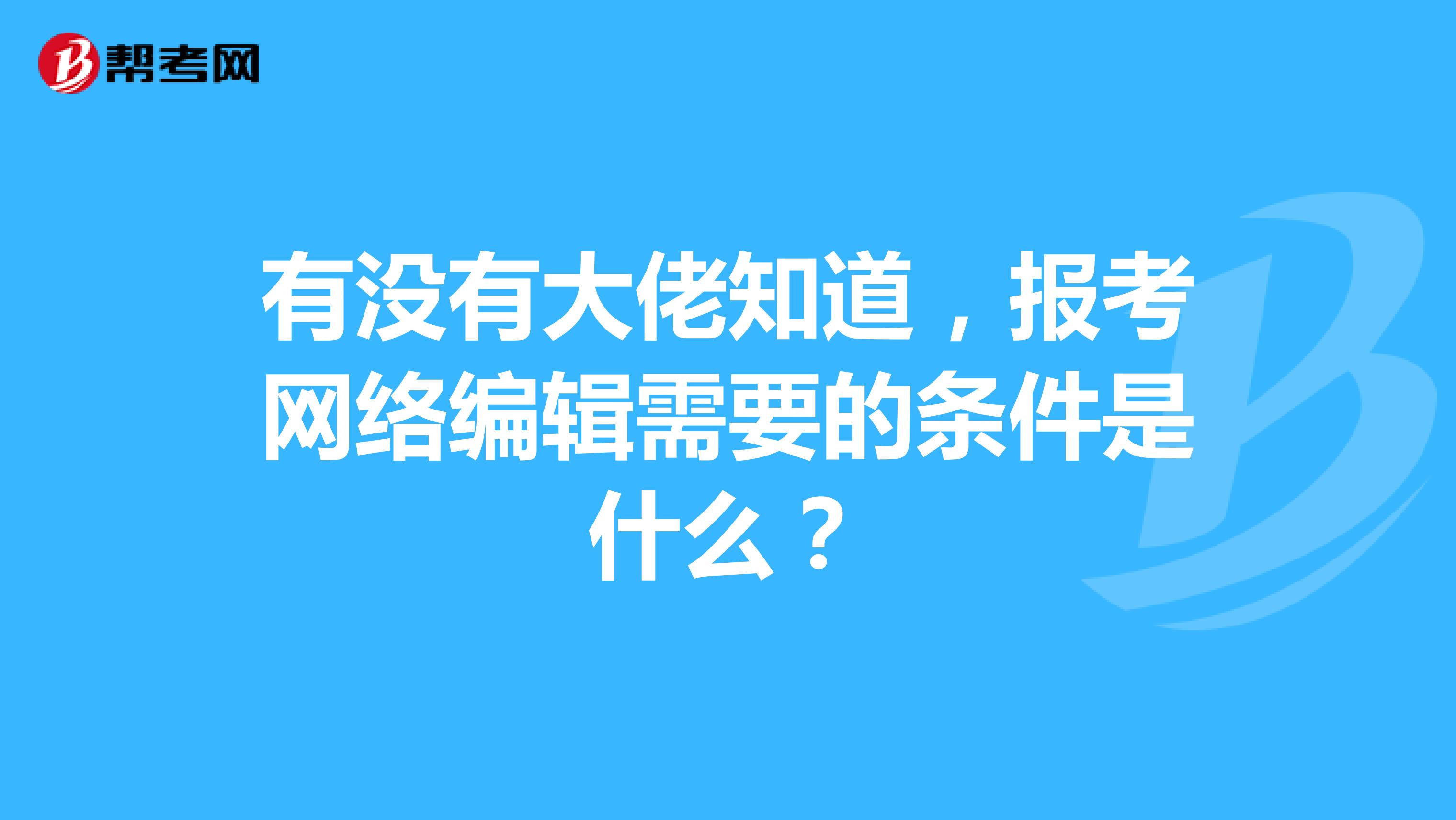 有没有大佬知道，报考网络编辑需要的条件是什么？