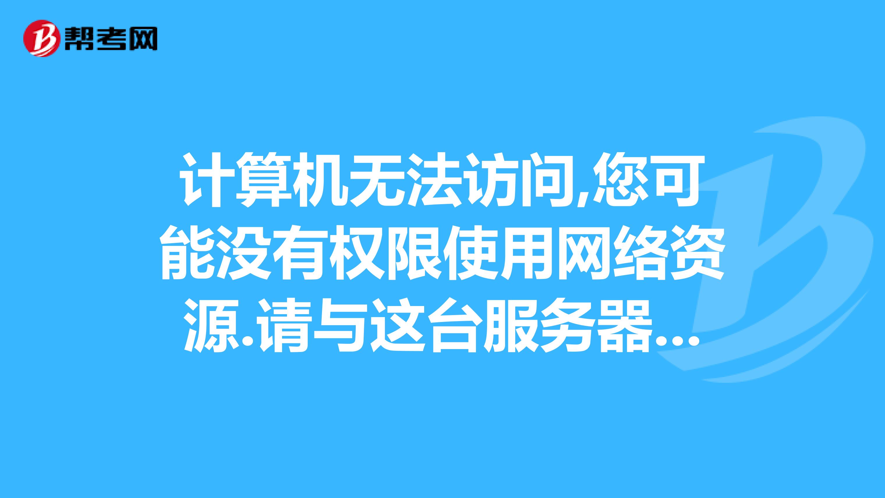 计算机无法访问,您可能没有权限使用网络资源.