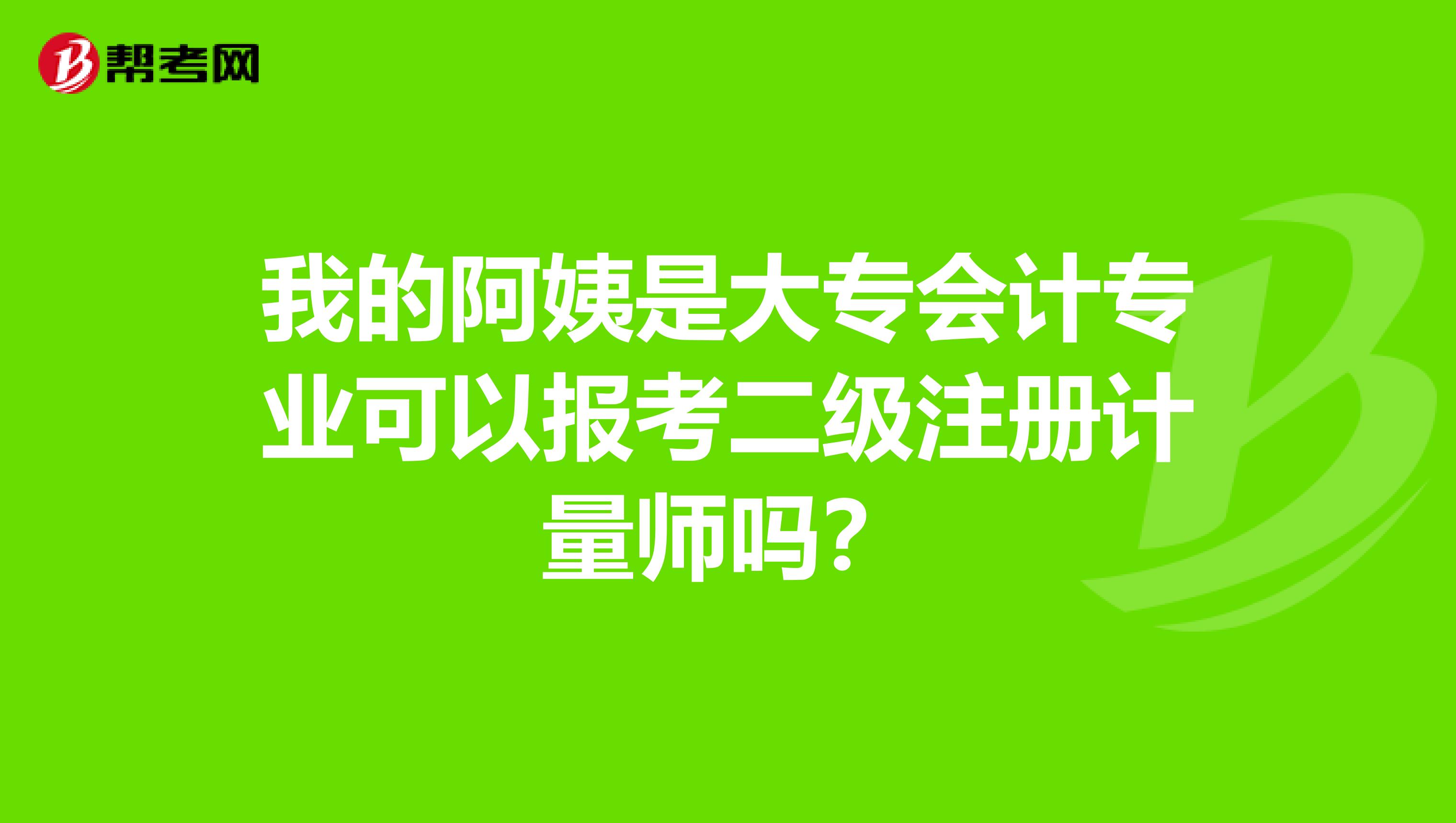 我的阿姨是大专会计专业可以报考二级注册计量师吗？