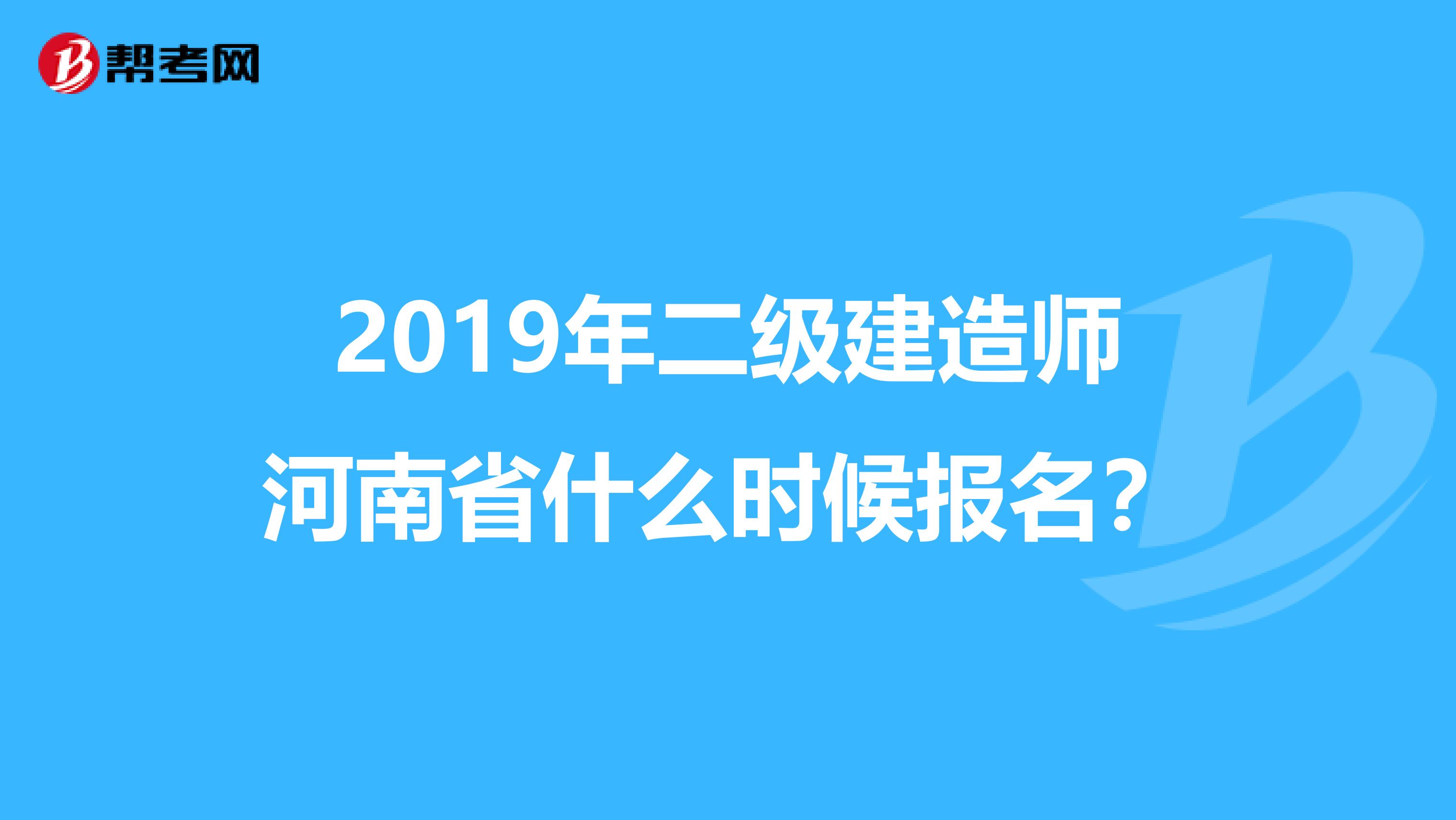 2019年二级建造师河南省什么时候报名？