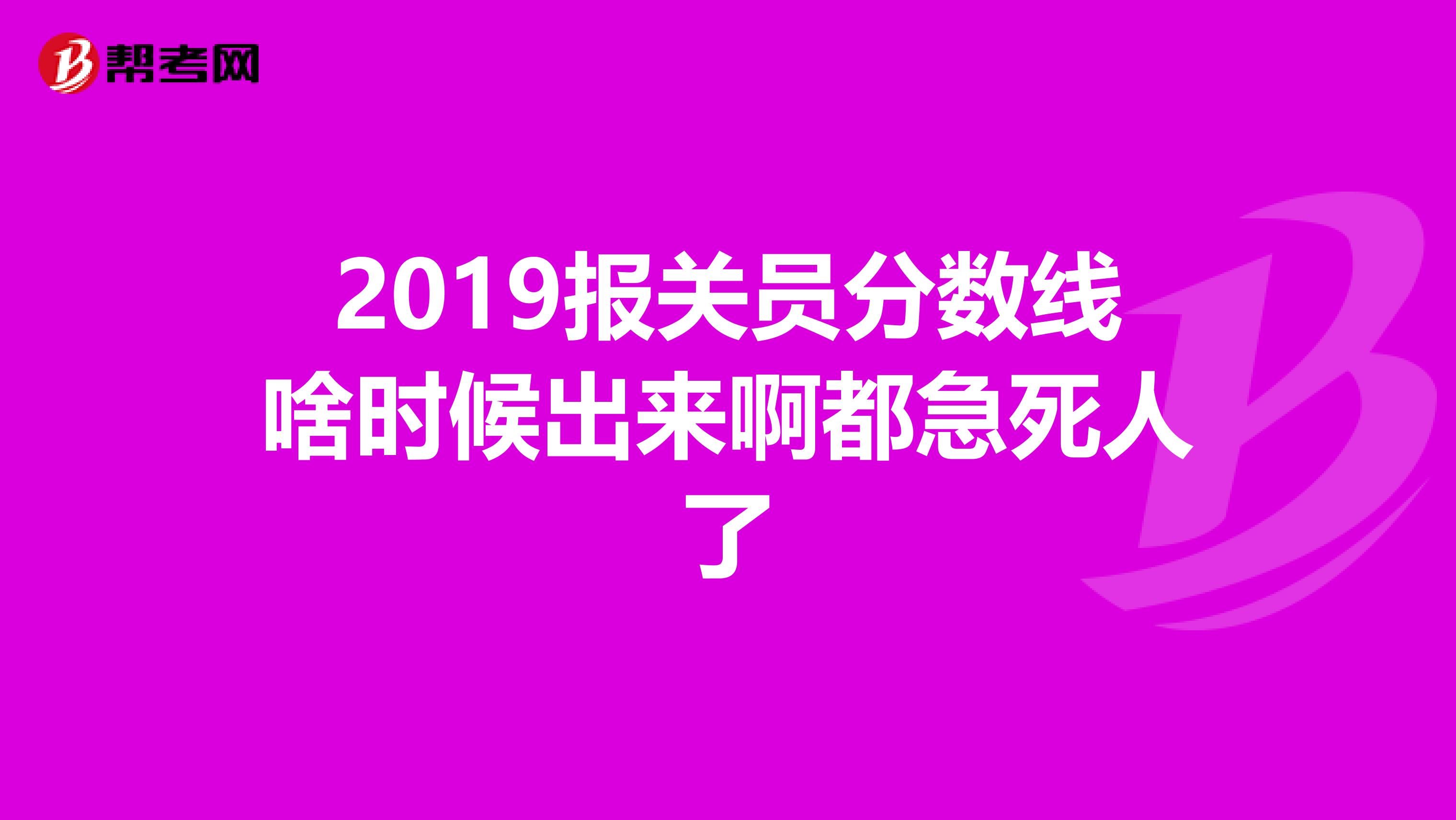 2019报关员分数线啥时候出来啊都急死人了