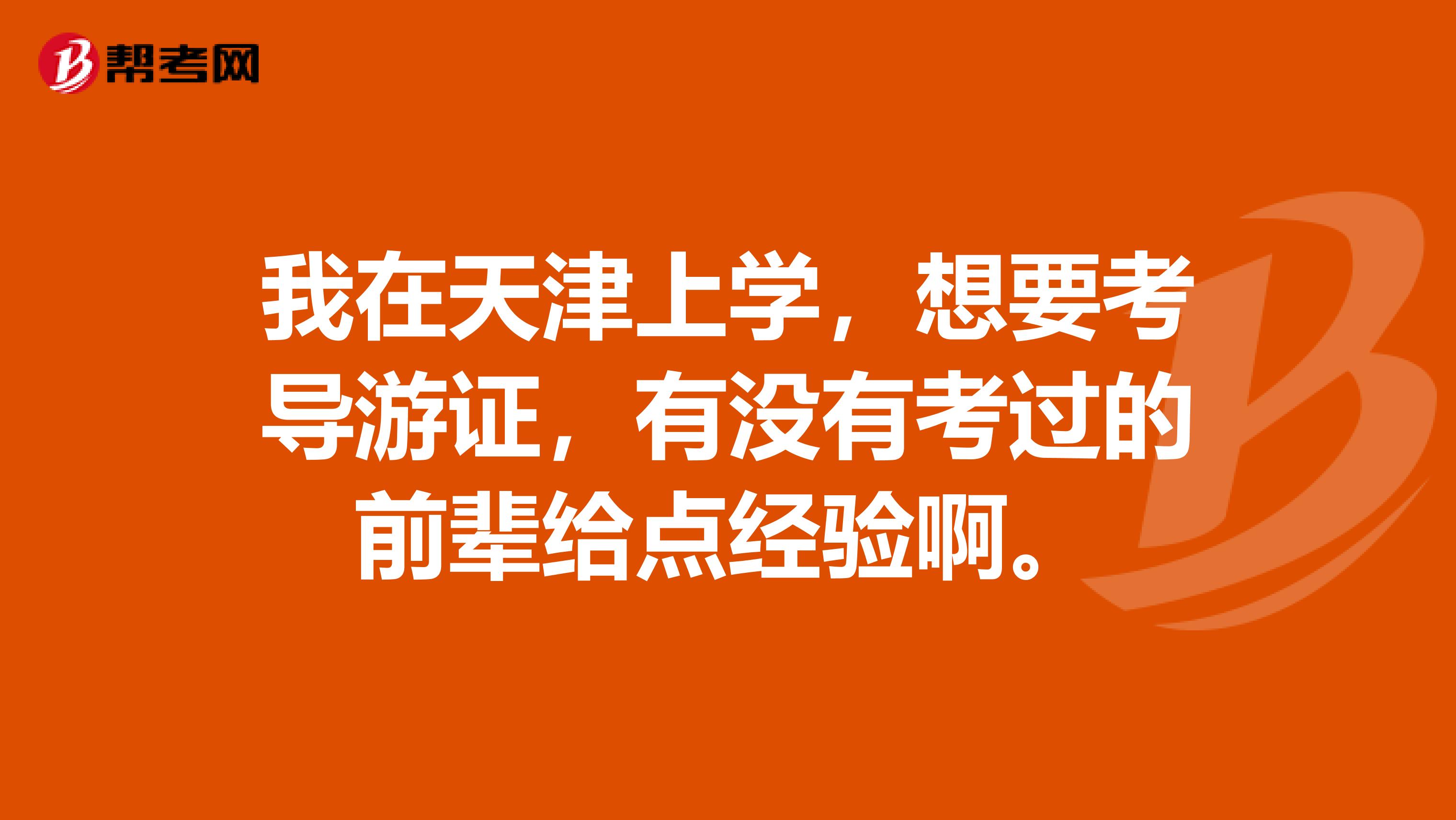 我在天津上學，想要考導游證，有沒有考過的前輩給點經驗啊。