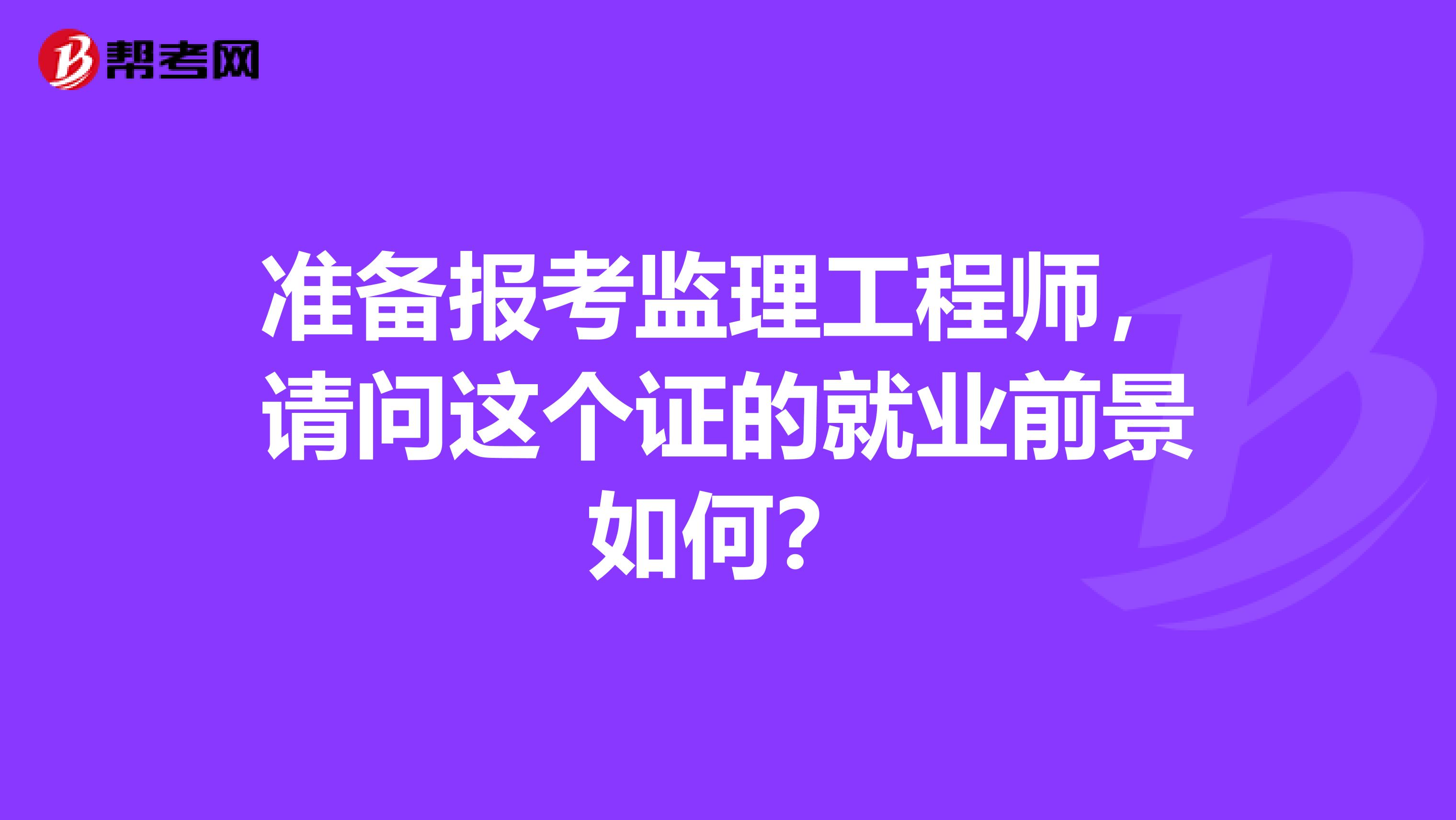 准备报考监理工程师，请问这个证的就业前景如何？