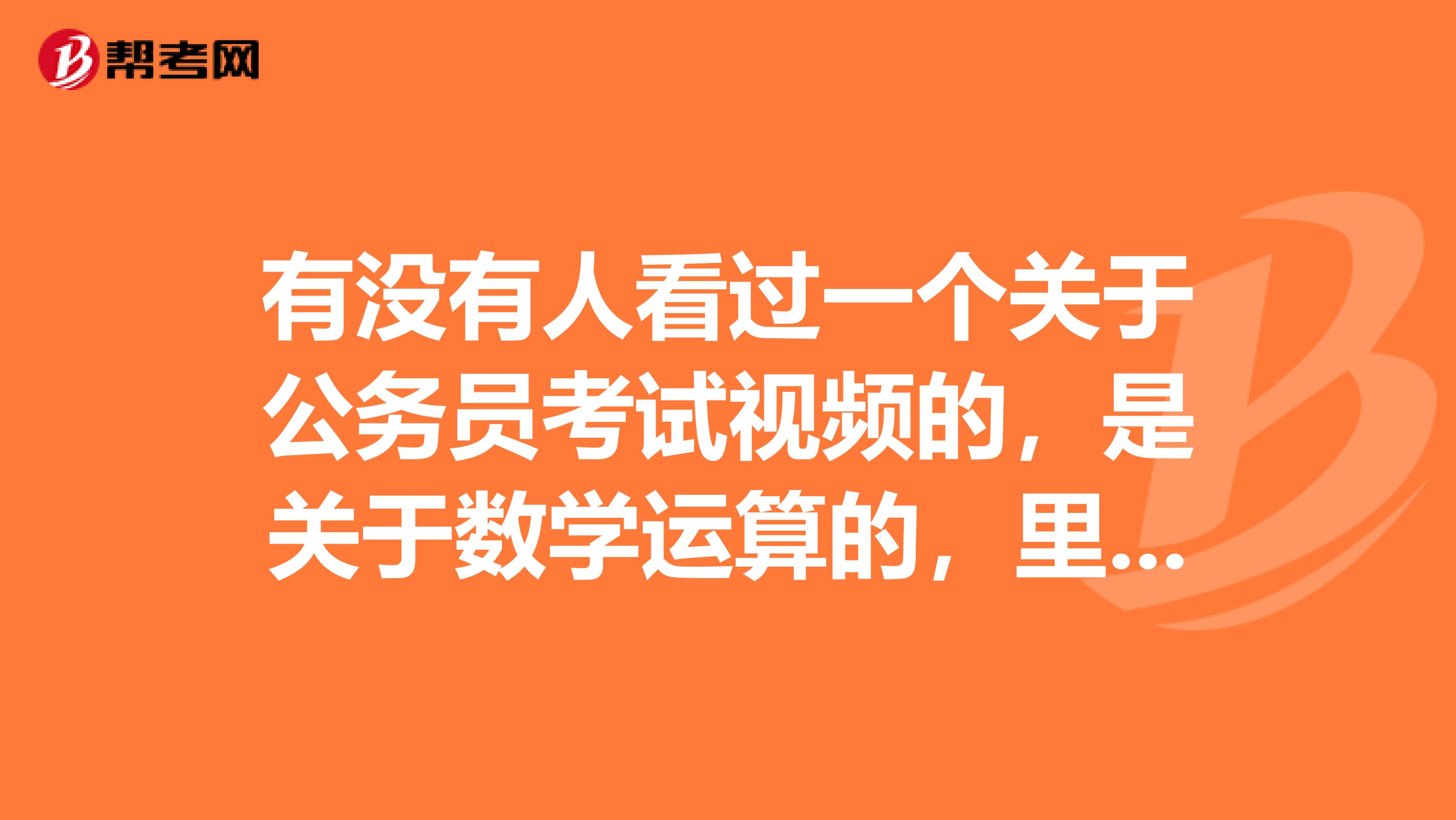 有没有人看过一个关于公务员考试视频的，是关于数学运算的，里面讲解了行程问题，方阵问题，植树问题，