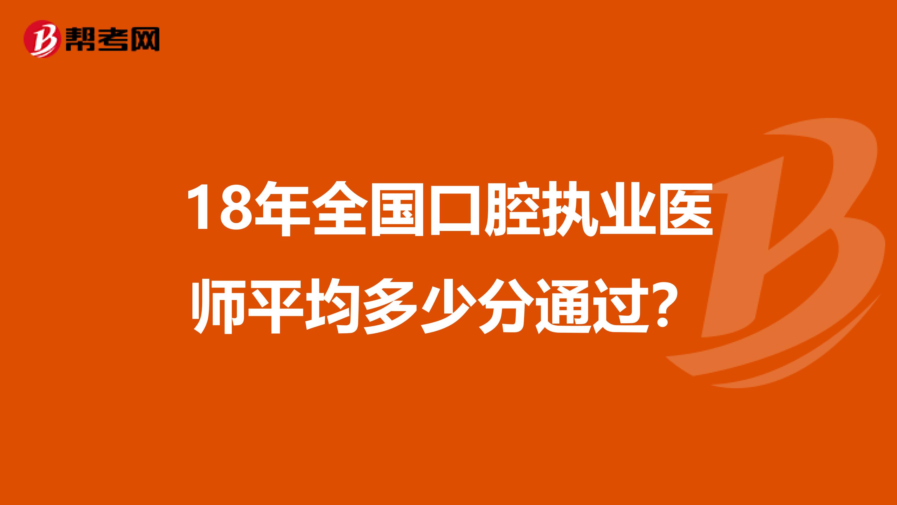18年全国口腔执业医师平均多少分通过?
