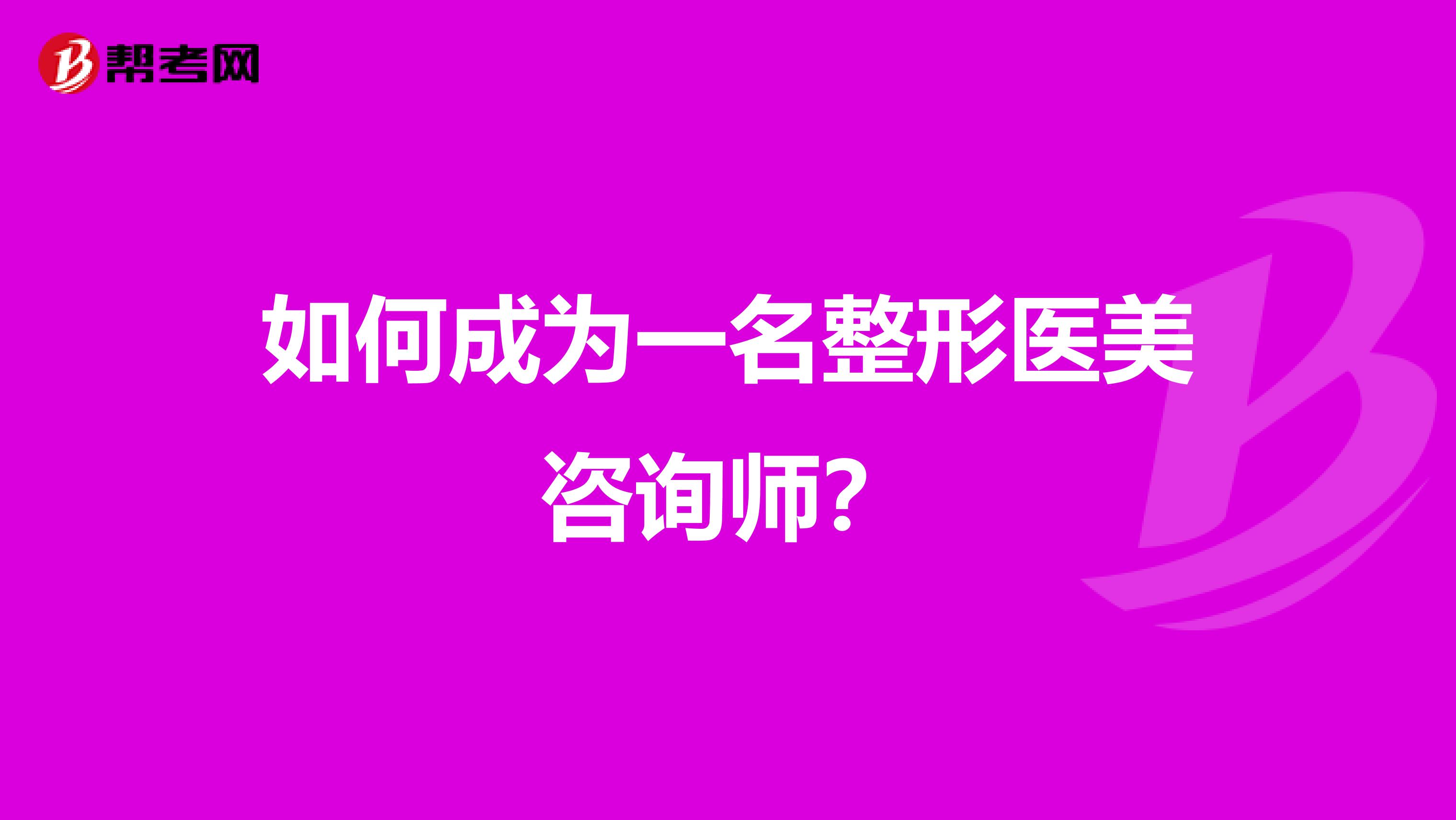 如何成为一名整形医美咨询师？