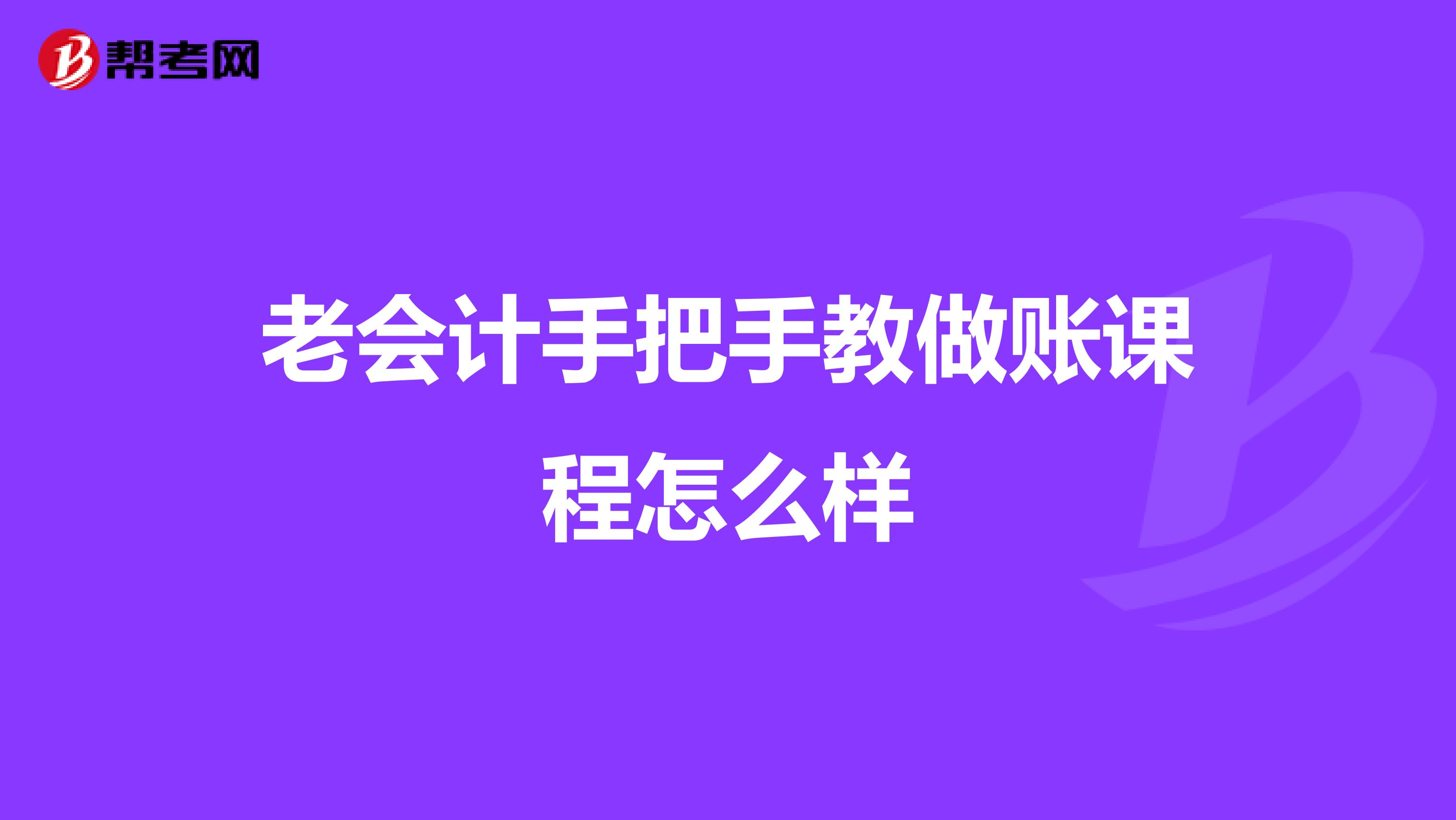 老會(huì)計(jì)手把手教做賬課程怎么樣