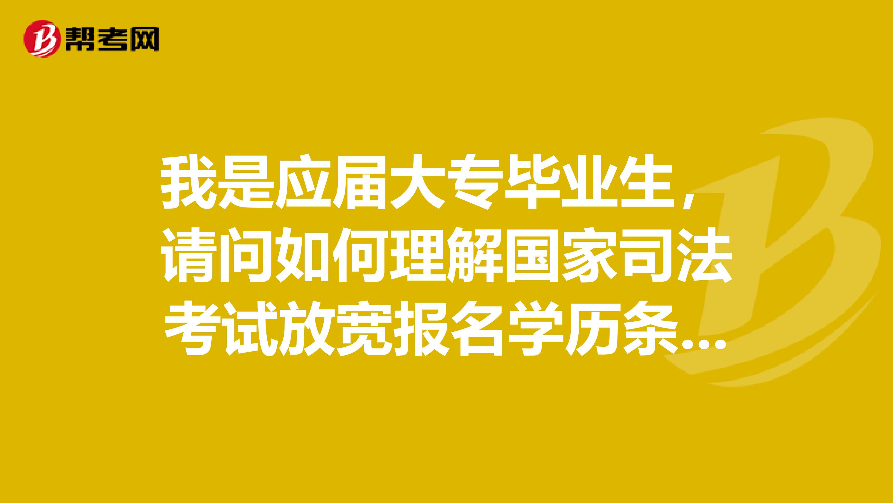我是應屆大專畢業(yè)生，請問如何理解國家司法考試放寬報名學歷條件政策？