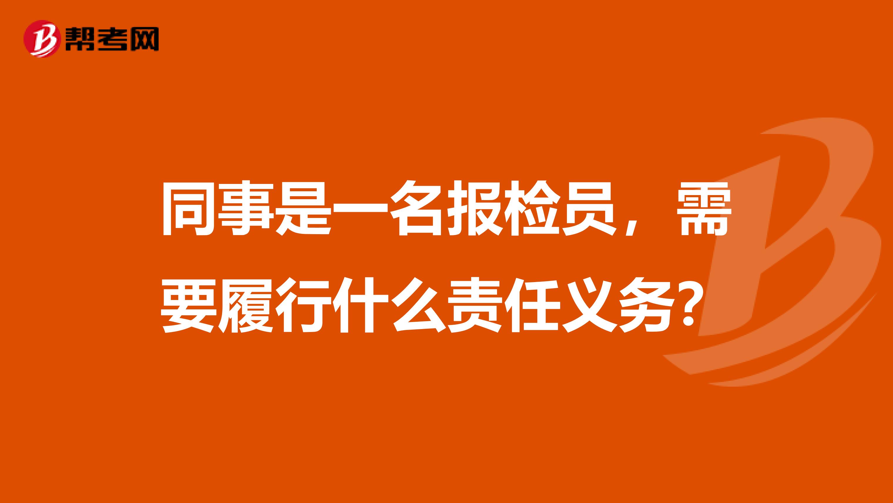 同事是一名报检员,需要履行什么责任义务?