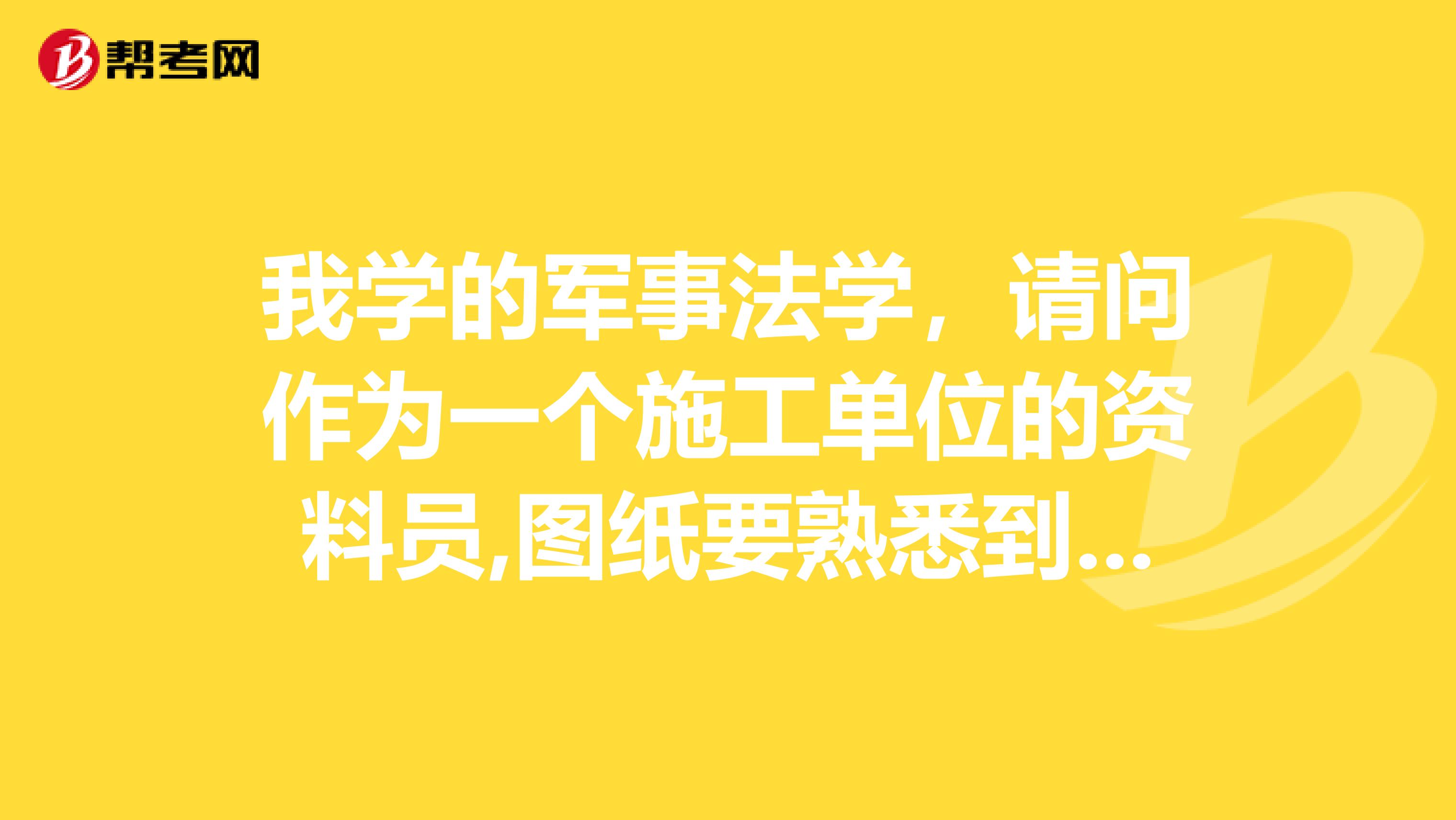 我学的军事法学,请问作为一个施工单位的资料员,图纸要熟悉到什么程度呢?