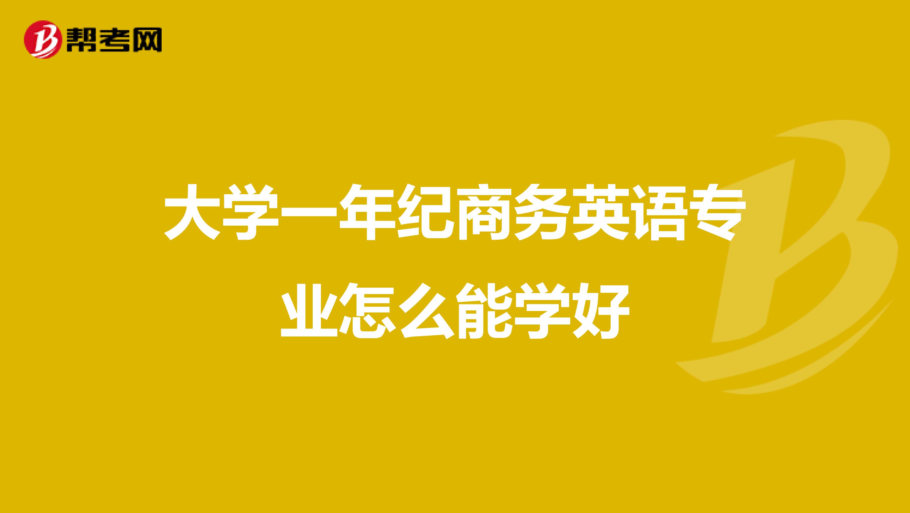 大学一年纪商务英语专业怎么能学好