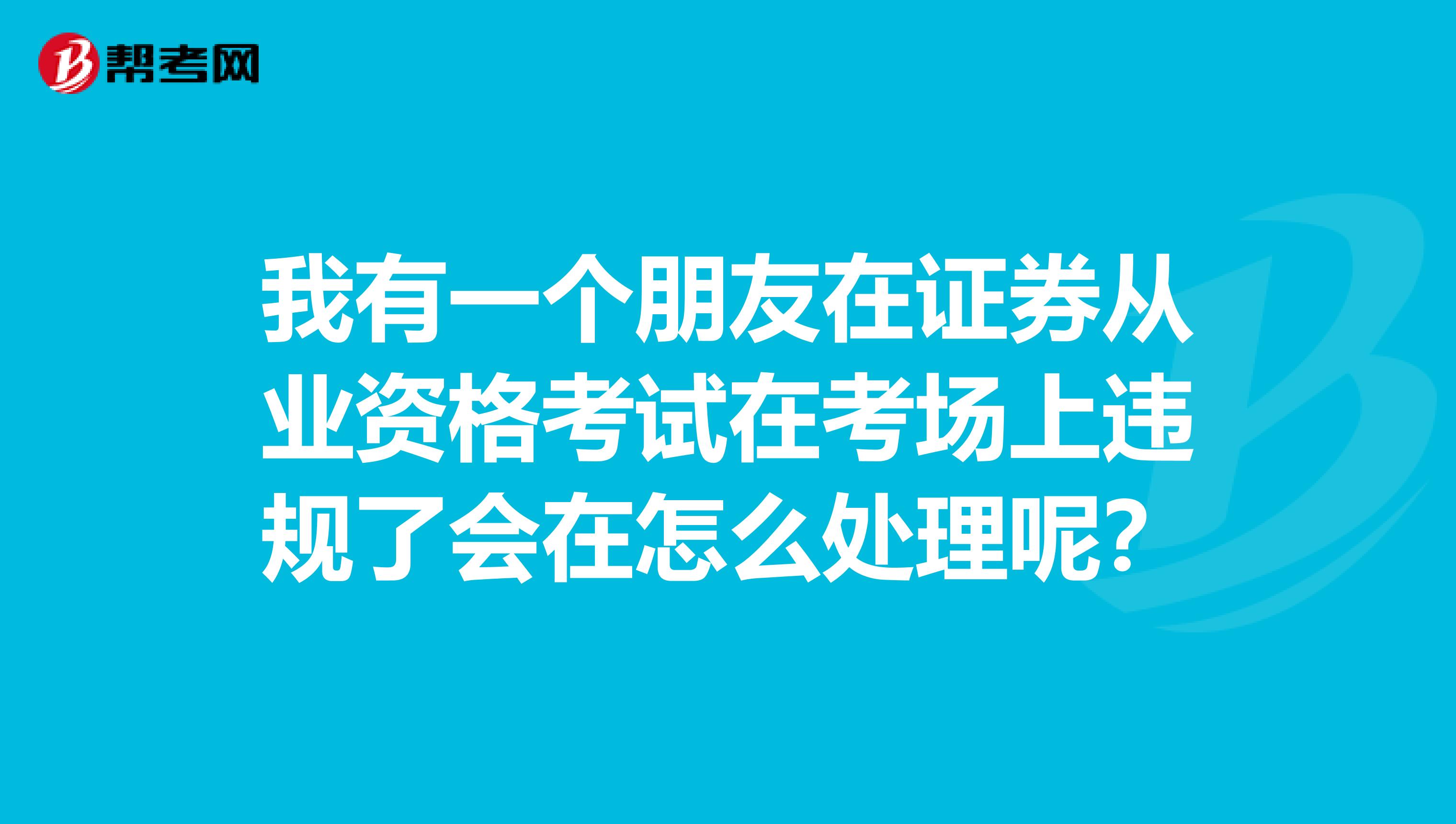 我有一个朋友在证券从业资格考试在考场上违规了会在怎么处理呢?