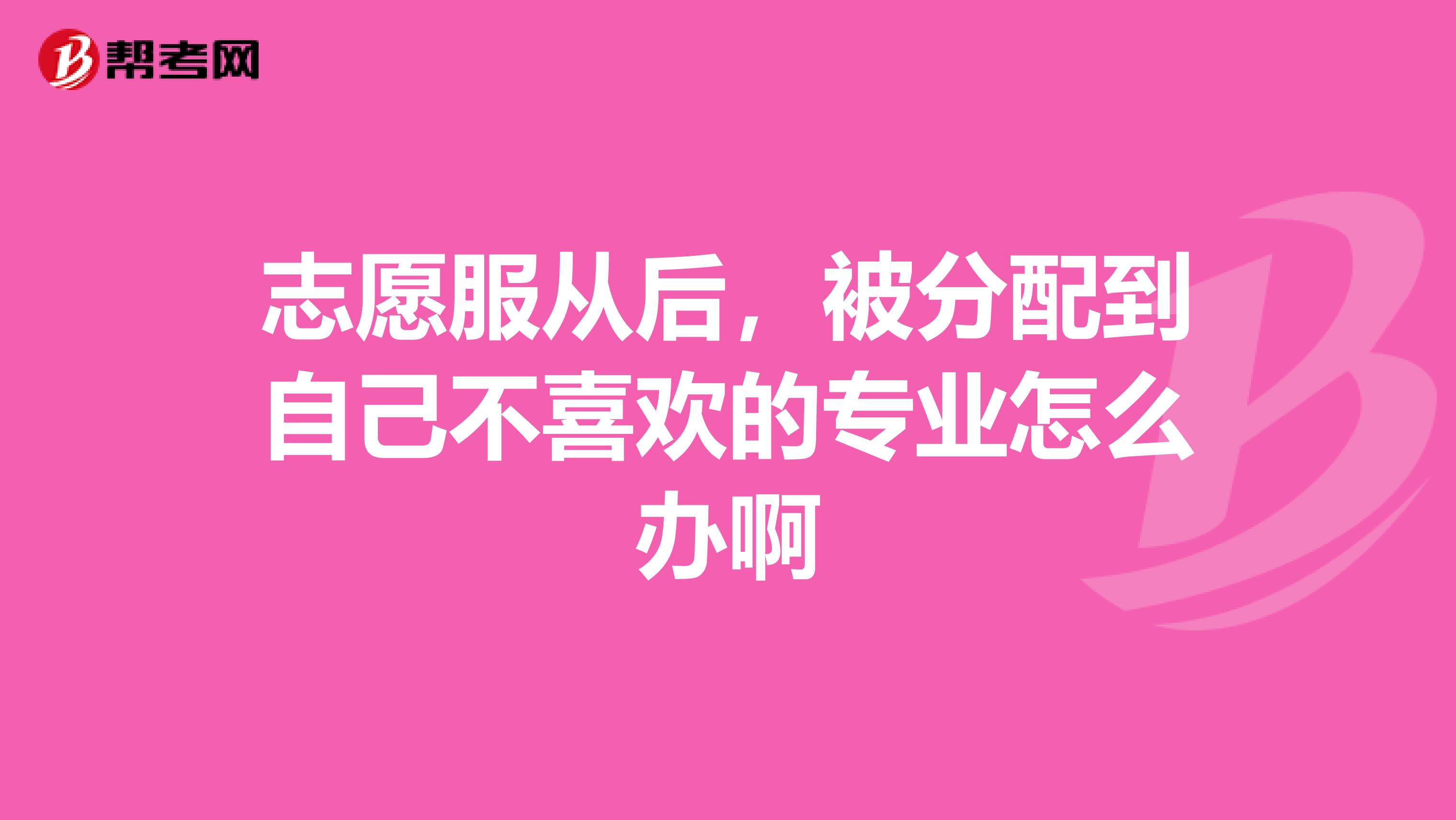 志愿服从后，被分配到自己不喜欢的专业怎么办啊