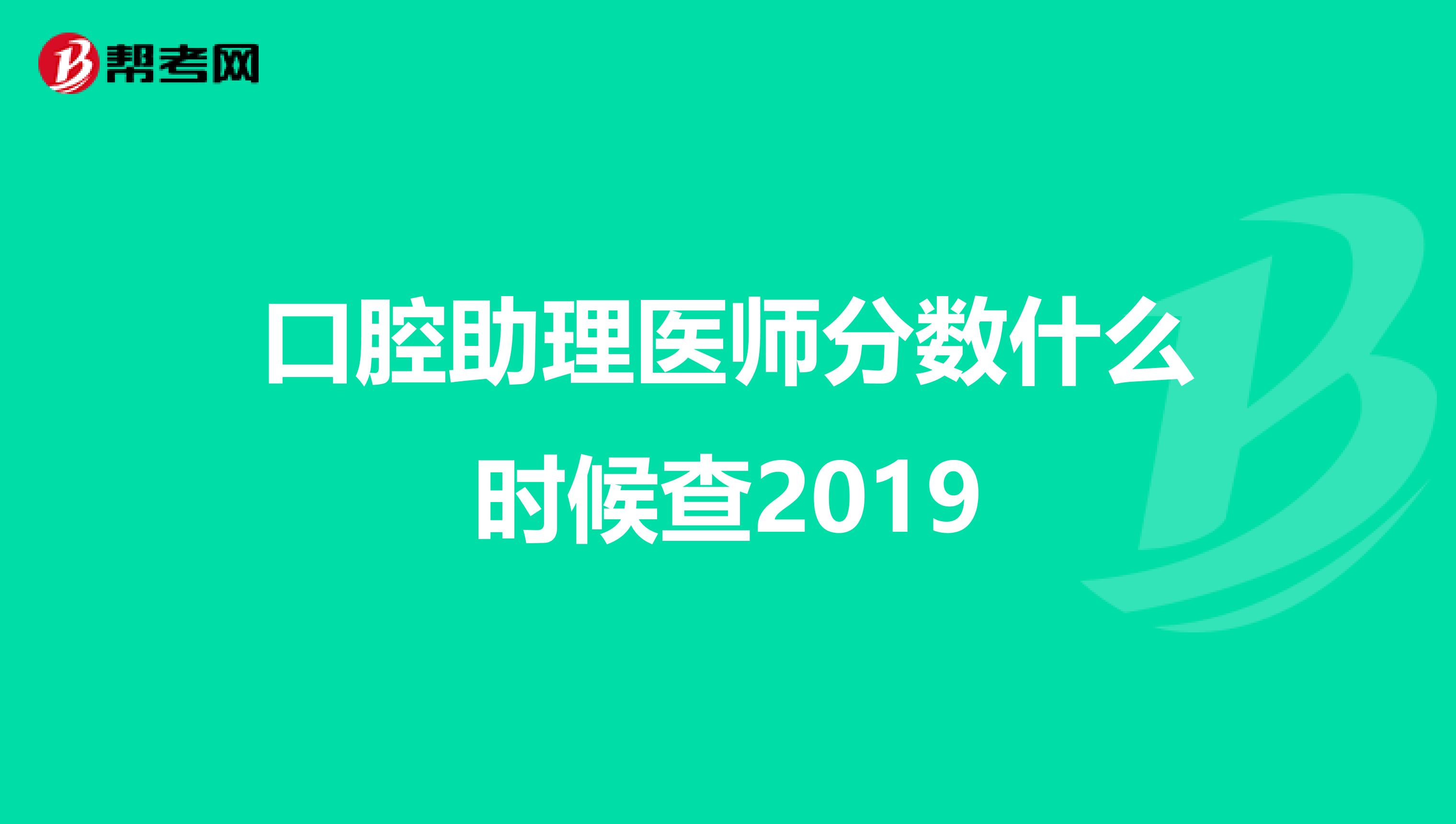 口腔助理医师分数什么时候查2019
