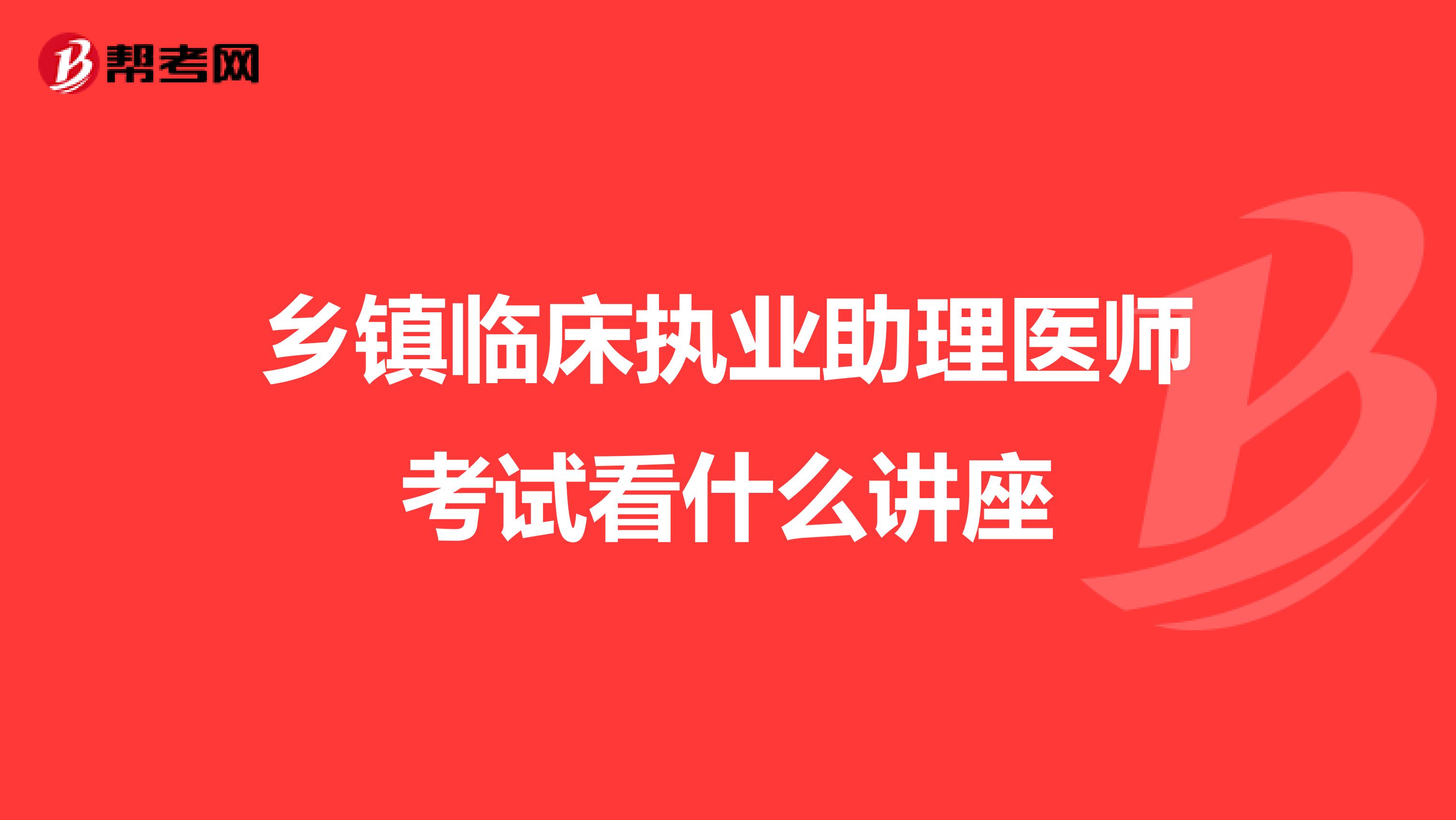 鄉(xiāng)鎮(zhèn)臨床執(zhí)業(yè)助理醫(yī)師考試看什么講座