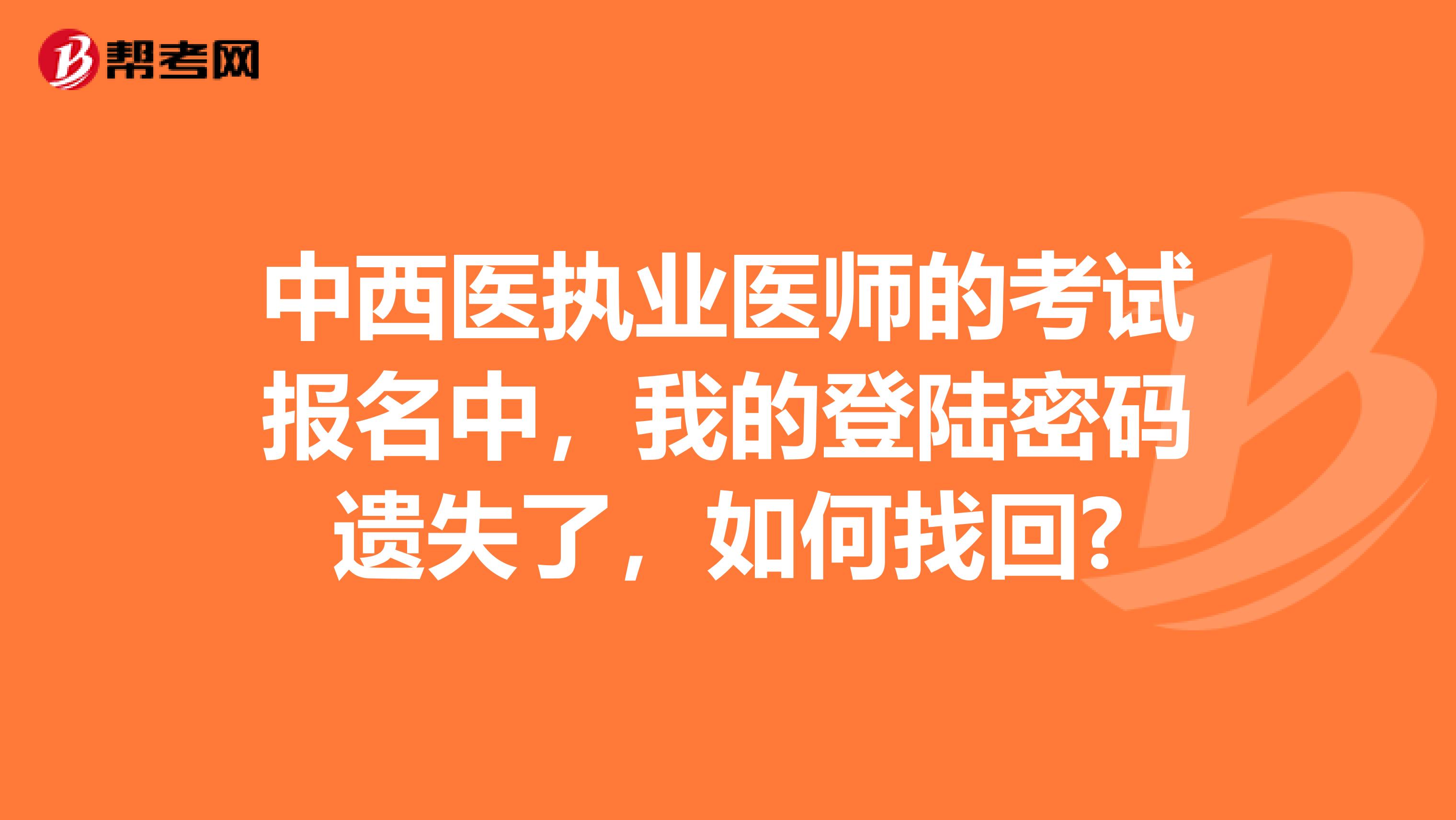 中西医执业医师的考试报名中,我的登陆密码遗失了,如何找回?