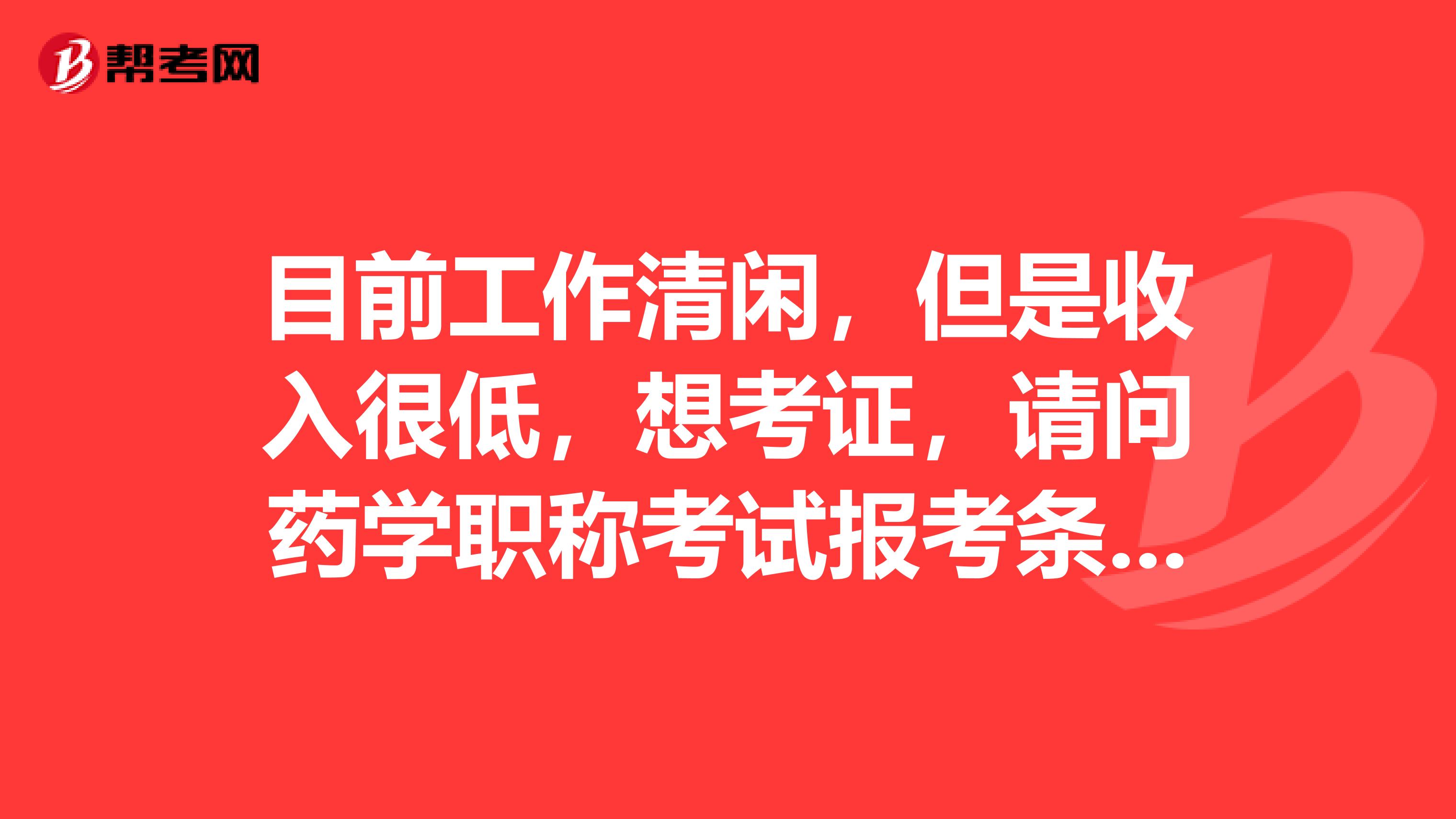 目前工作清闲,但是收入很低,想考证,请问药学职称考试报考条件?