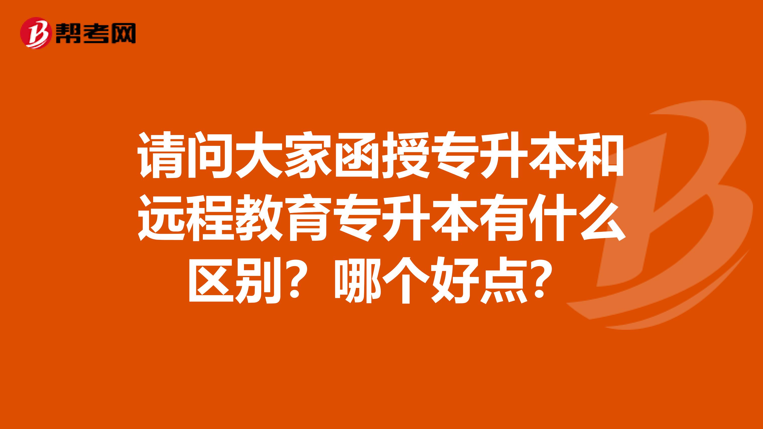 请问大家函授专升本和远程教育专升本有什么区别?哪个好点?