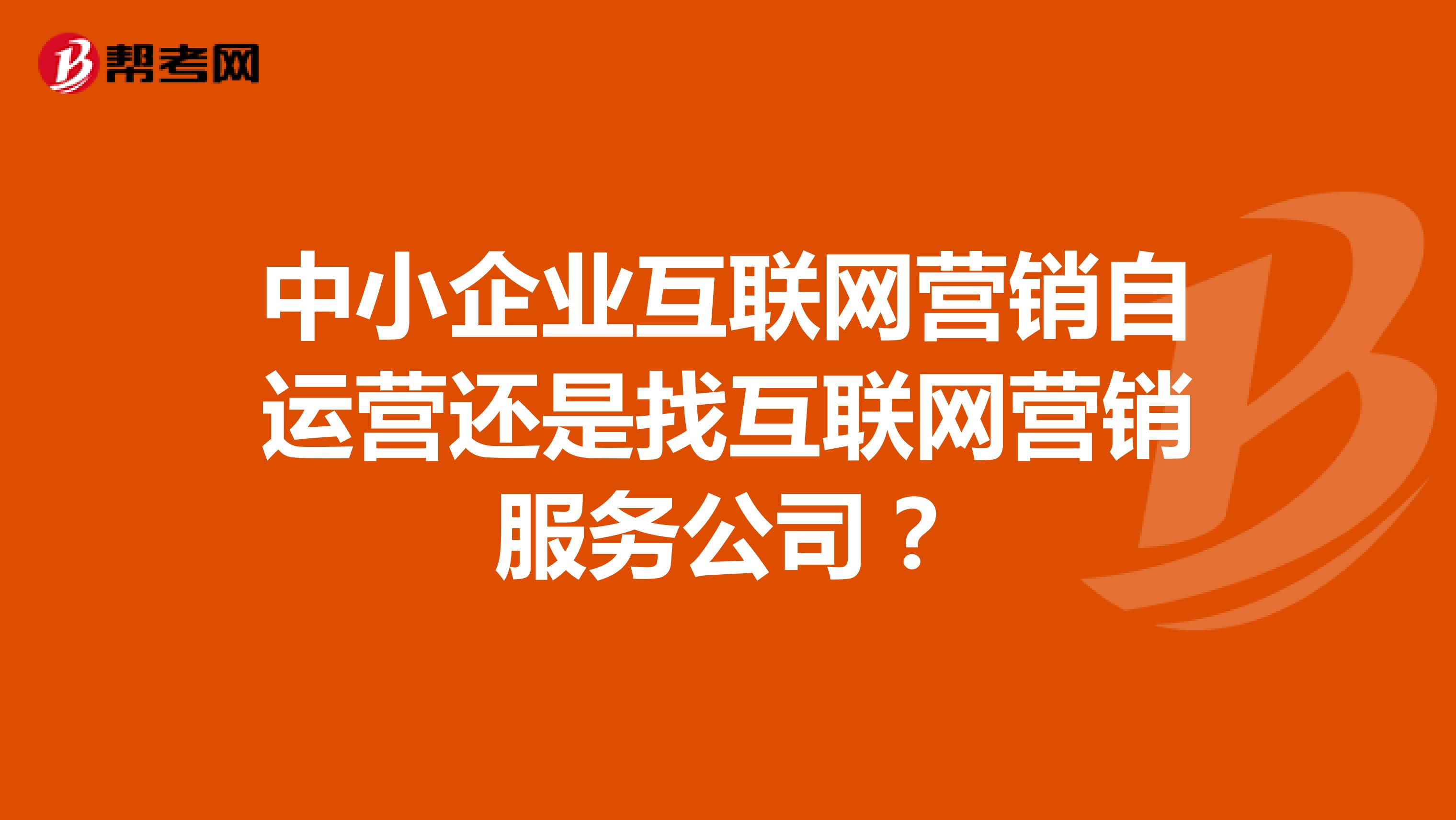 中小企业互联网营销自运营还是找互联网营销服务公司?