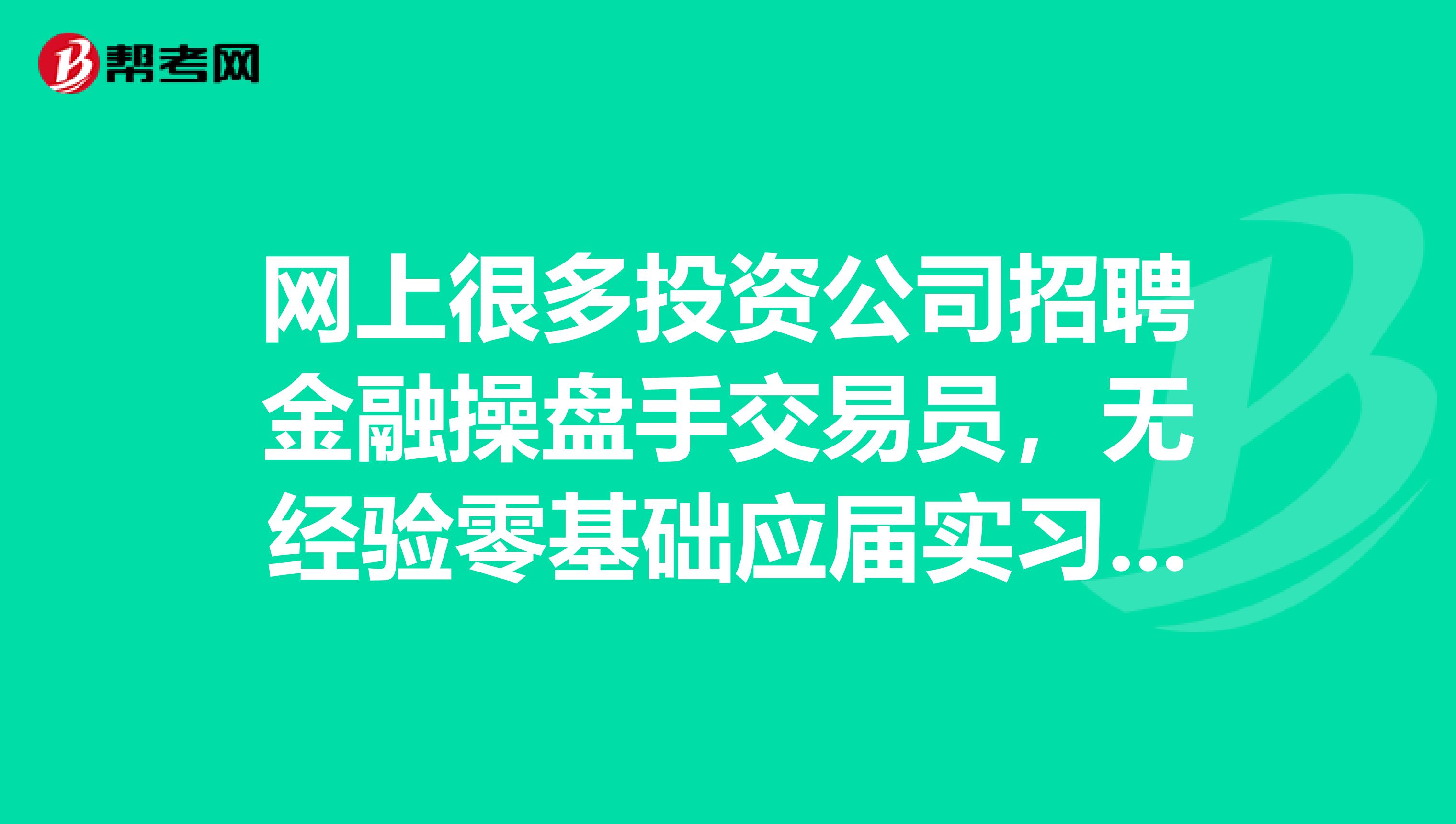 网上很多投资公司招聘金融操盘手交易员,无经验零基础应届实习生带薪免费培训,请问大师们,这些公司是在