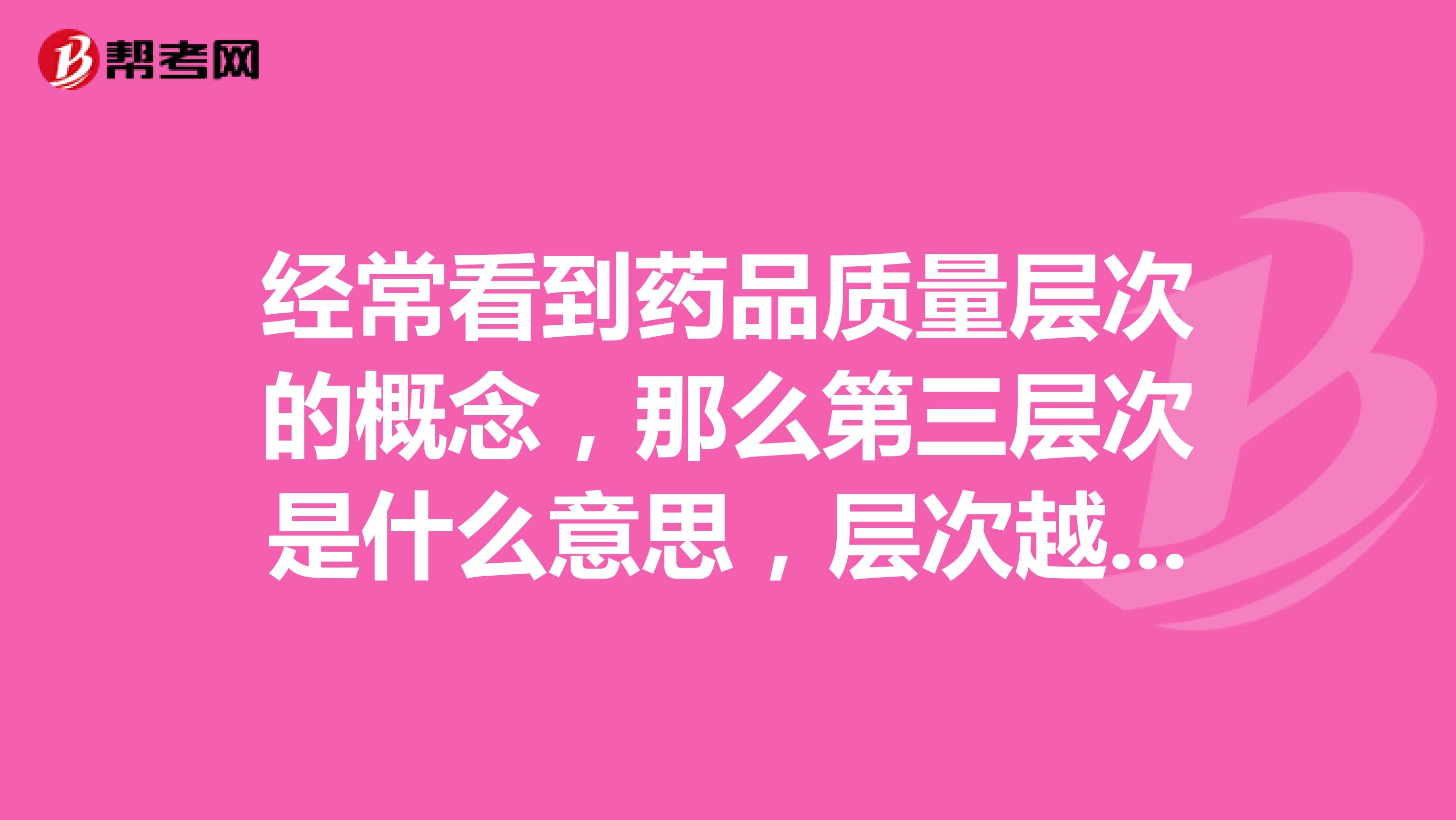 经常看到药品质量层次的概念，那么第三层次是什么意思，层次越高，质量越好吗？