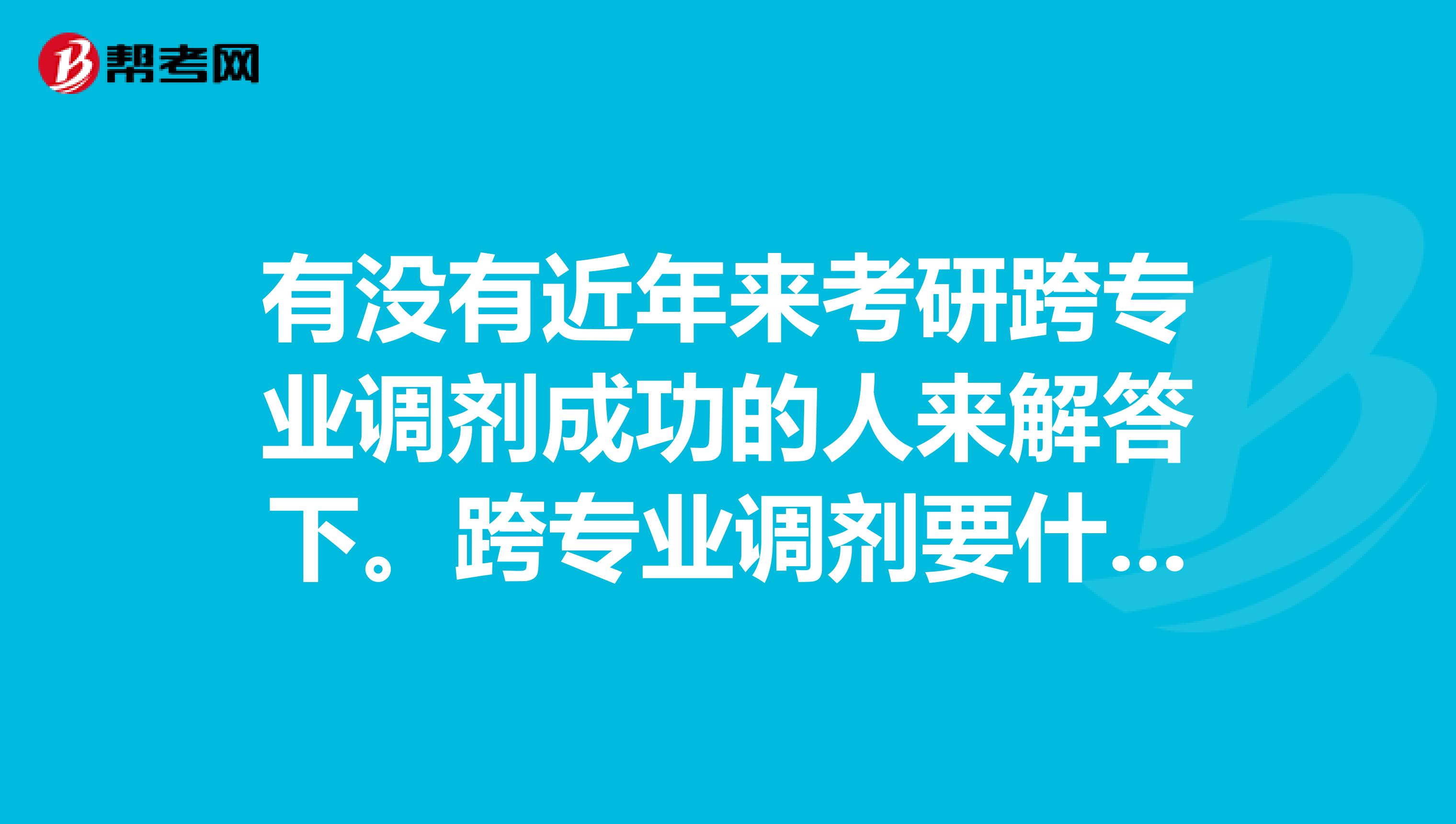 有没有近年来考研跨专业调剂成功的人来解答下。跨专业调剂要什么条件本来考管理类的考不上可以转其他啥
