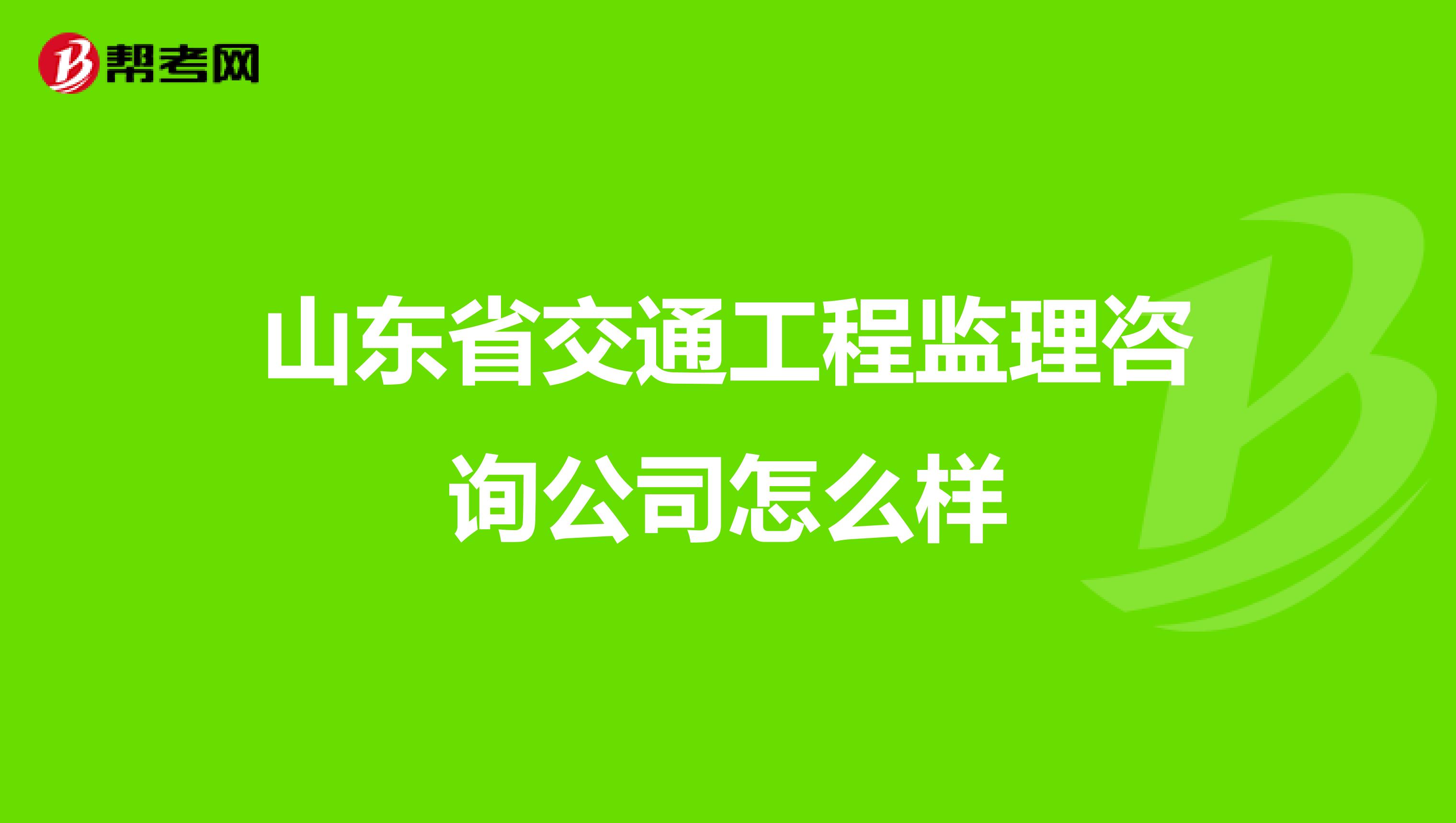 山东省交通工程监理咨询公司怎么样