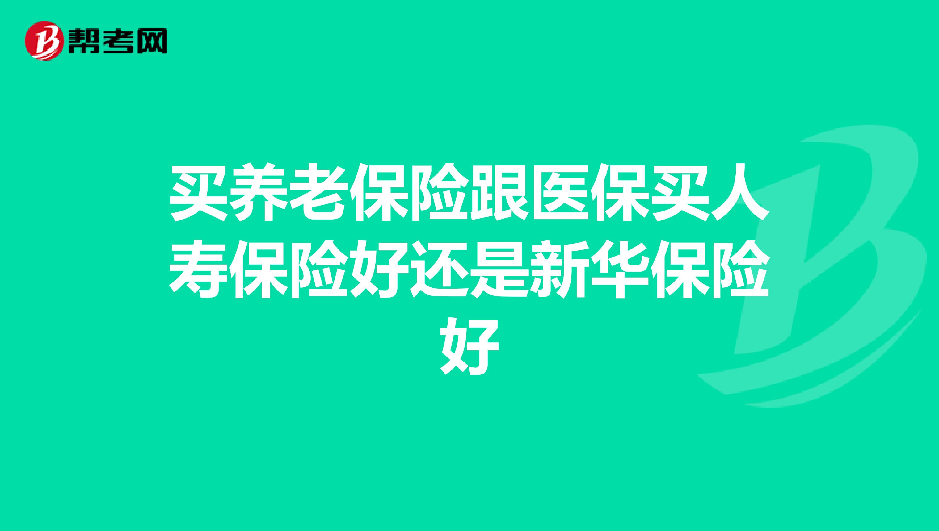 买养老保险跟医保买人寿保险好还是新华保险好