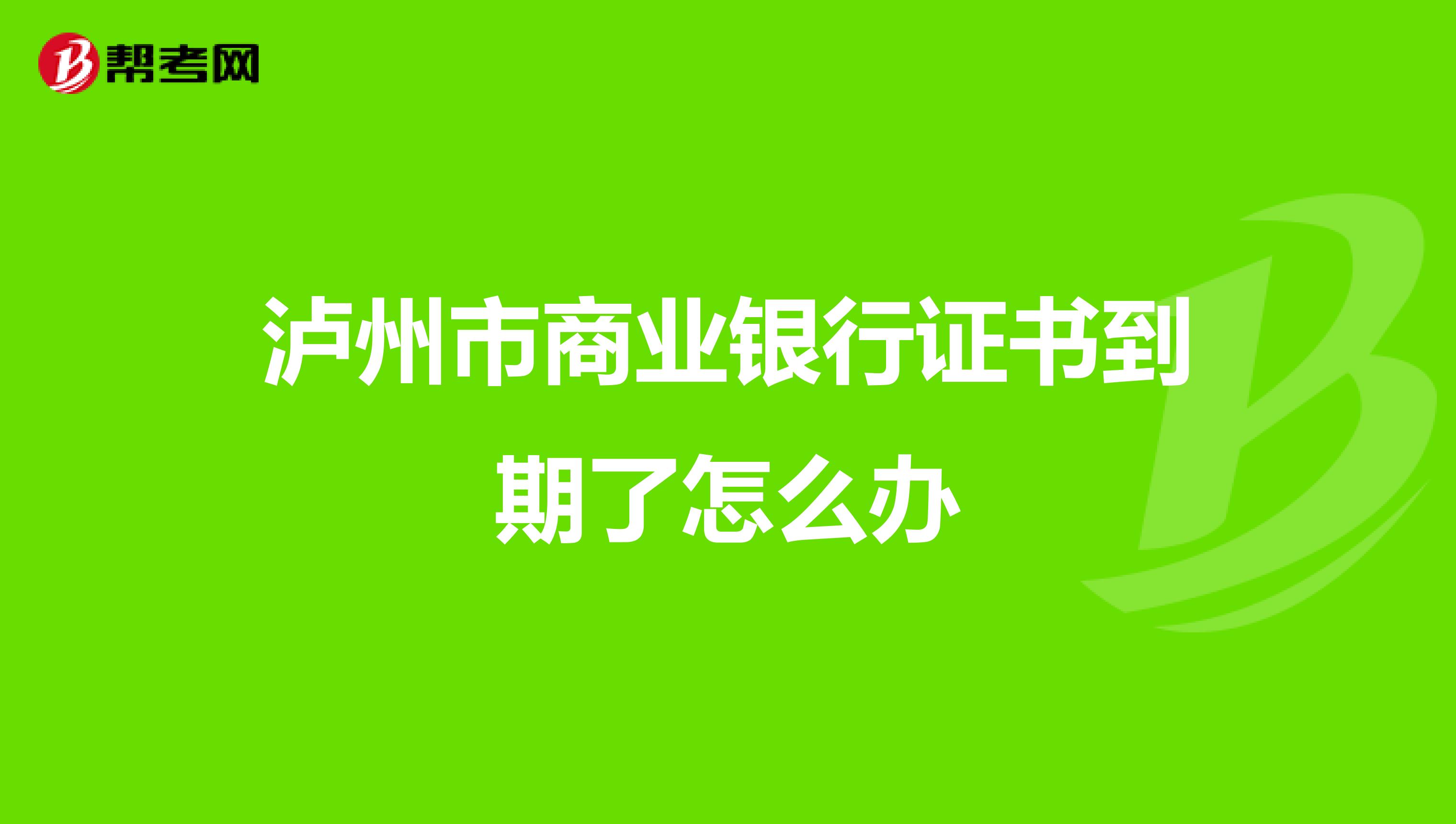 泸州市商业银行证书到期了怎么办