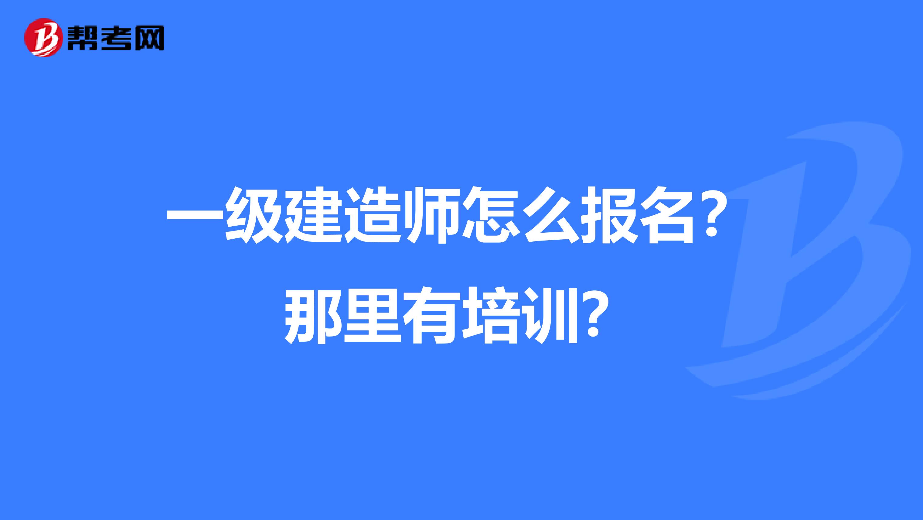 一级建造师怎么报名?那里有培训?