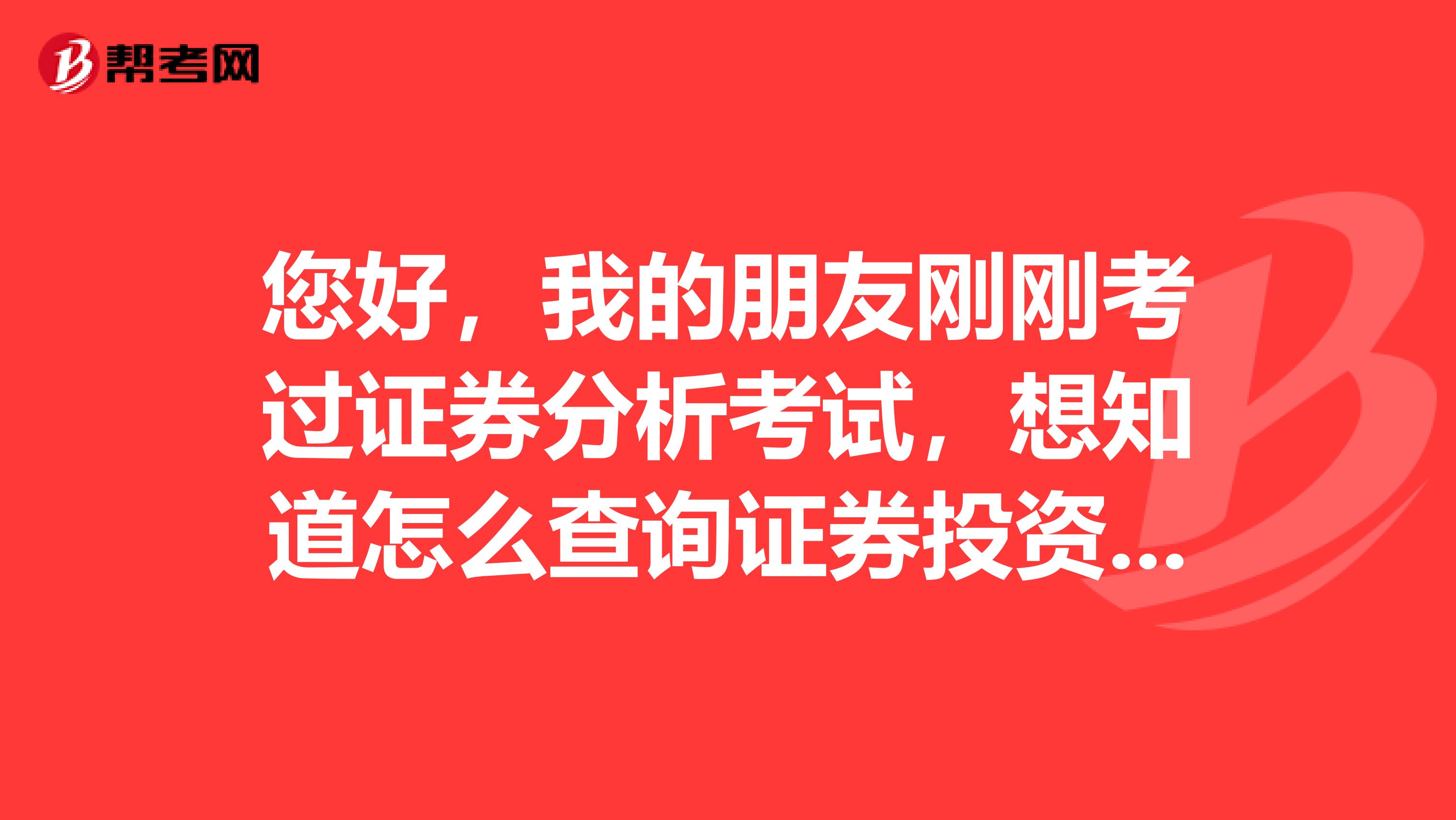 您好，我的朋友刚刚考过证券分析考试，想知道怎么查询证券投资分析考试成绩？怎么才算是考试通过。