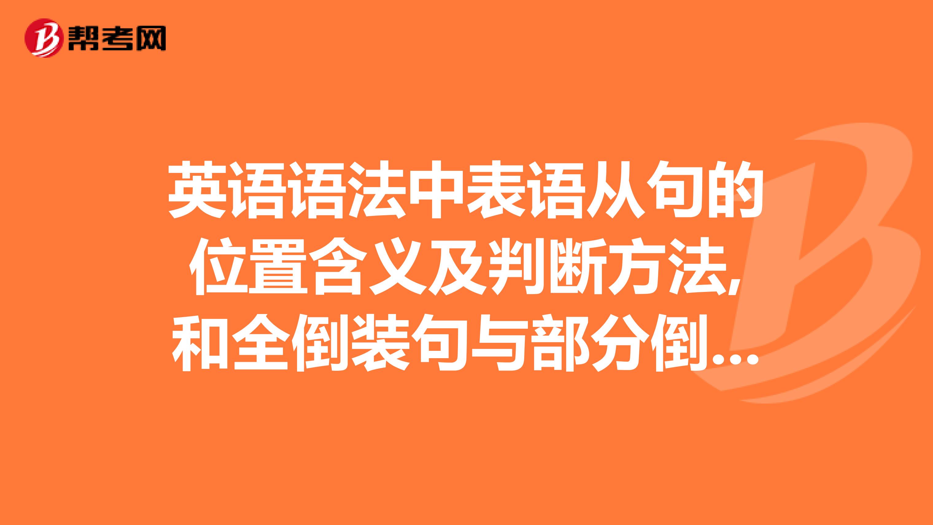 英语语法中表语从句的位置含义及判断方法,和全倒装句与部分倒装之间的差别与判定.