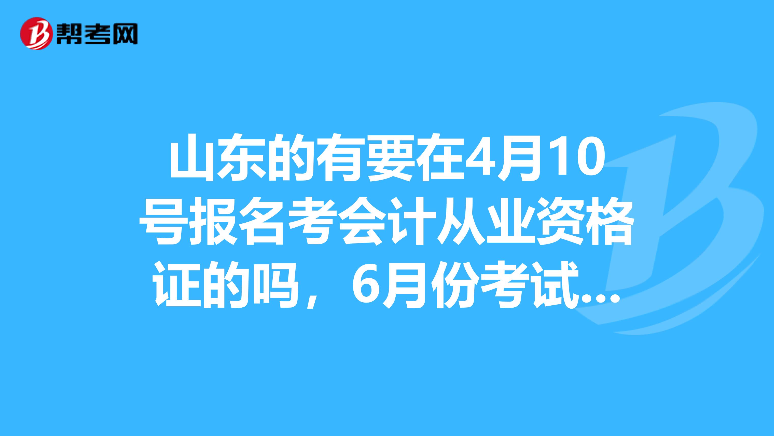 山東的有要在4月10號報名考會計從業資格證的嗎,6月份考試.