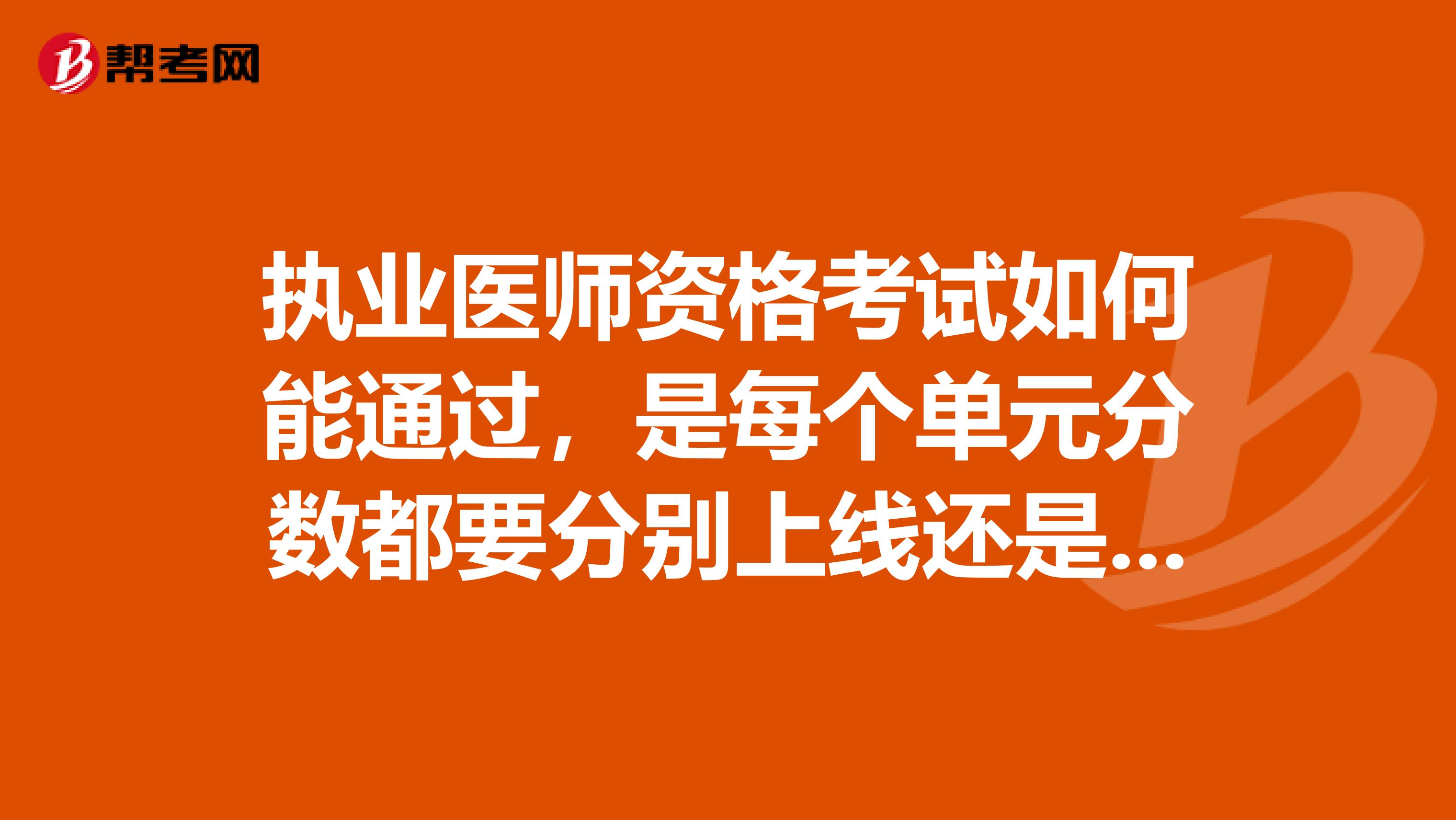 执业医师资格考试如何能通过,是每个单元分数都要分别上线还是只要总分上线?