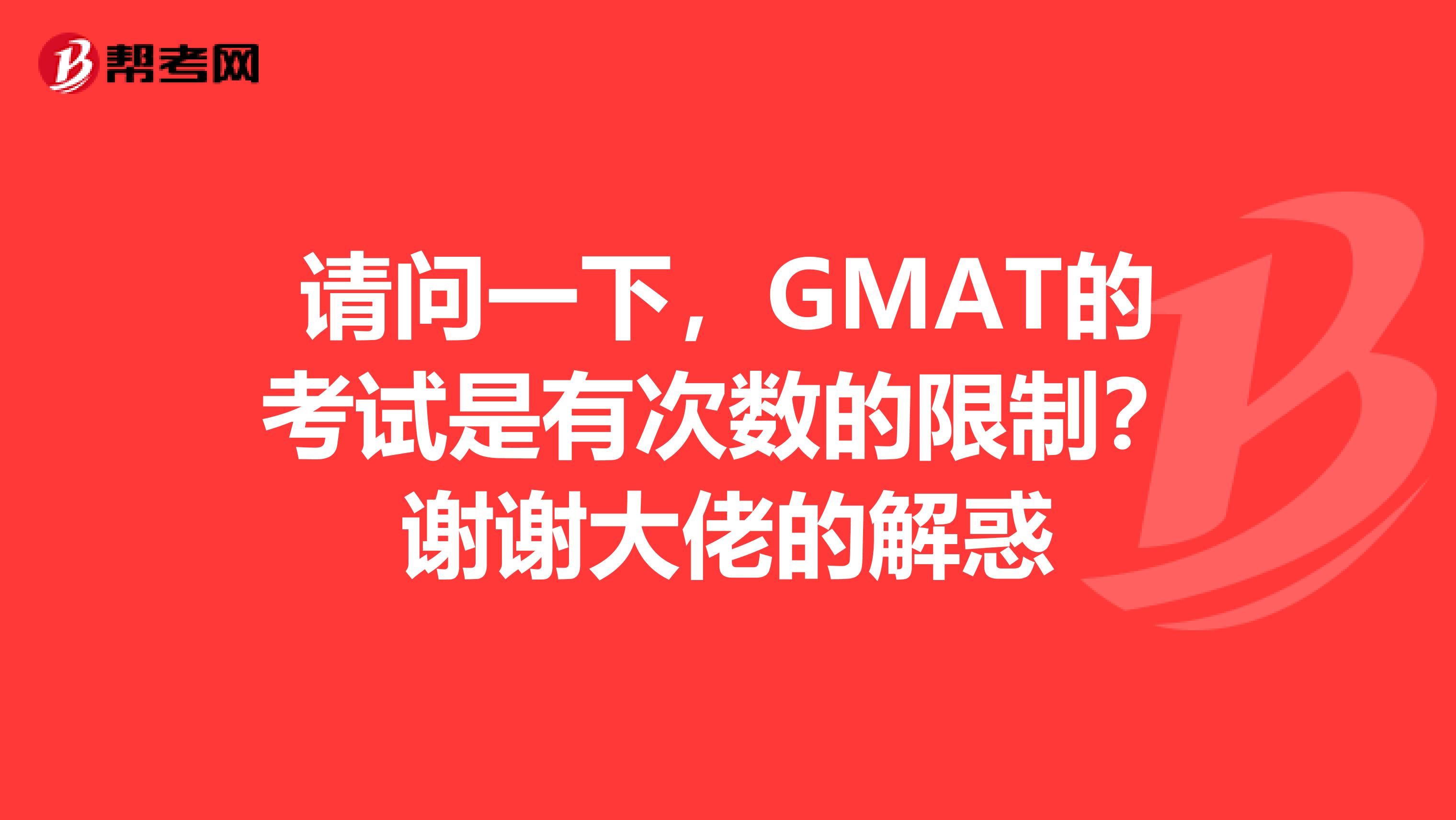 请问一下,GMAT的考试是有次数的限制?谢谢大佬的解惑