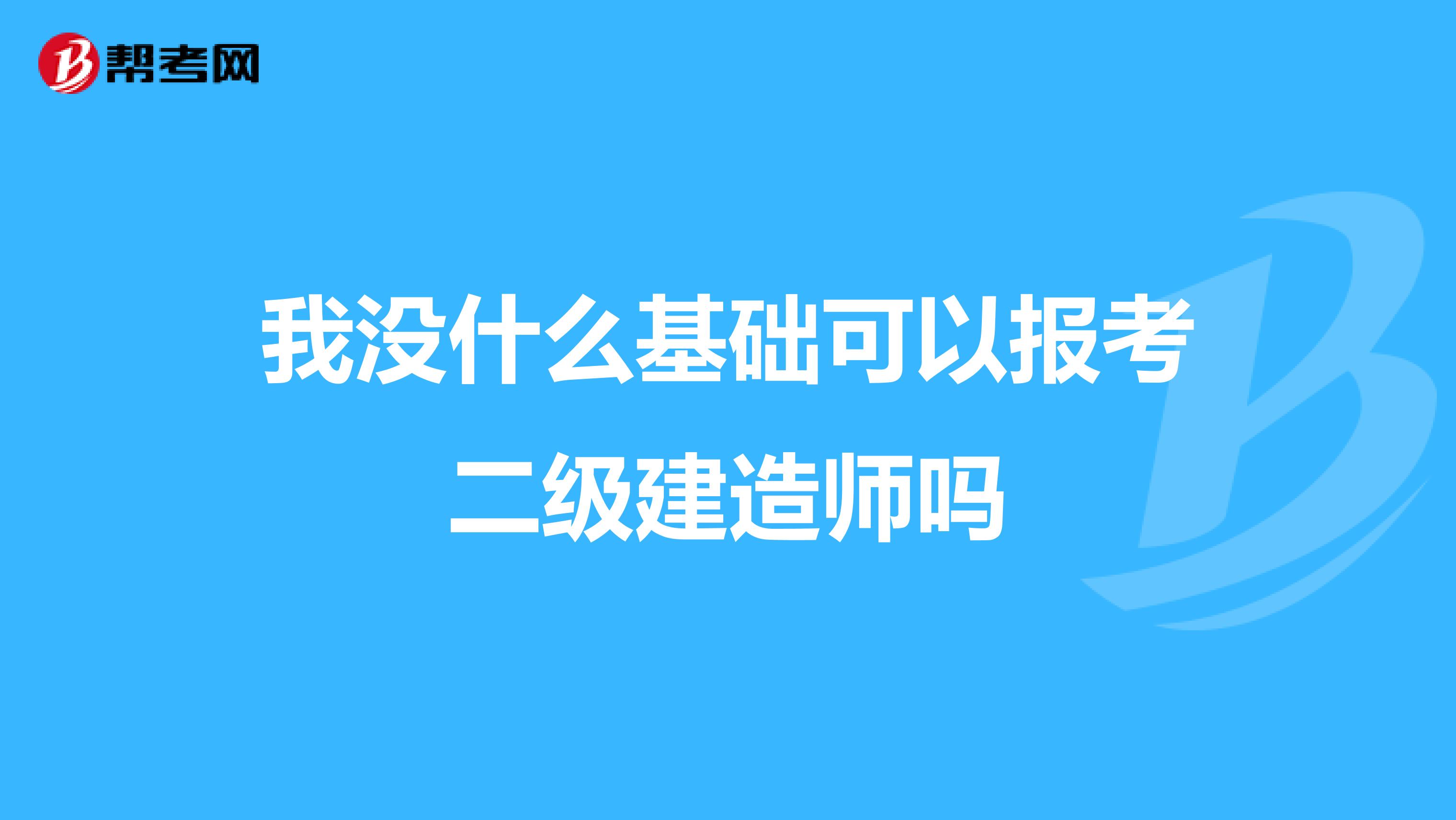 我没什么基础可以报考二级建造师吗