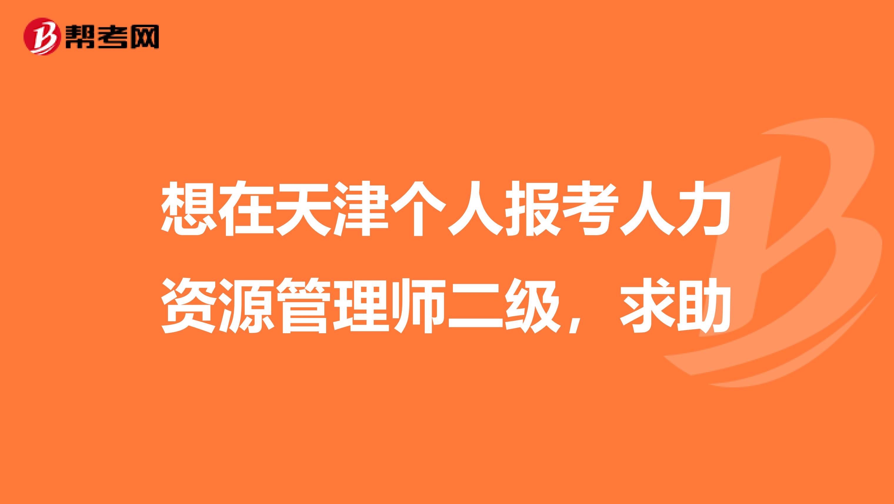 想在天津个人报考人力资源管理师二级,求助