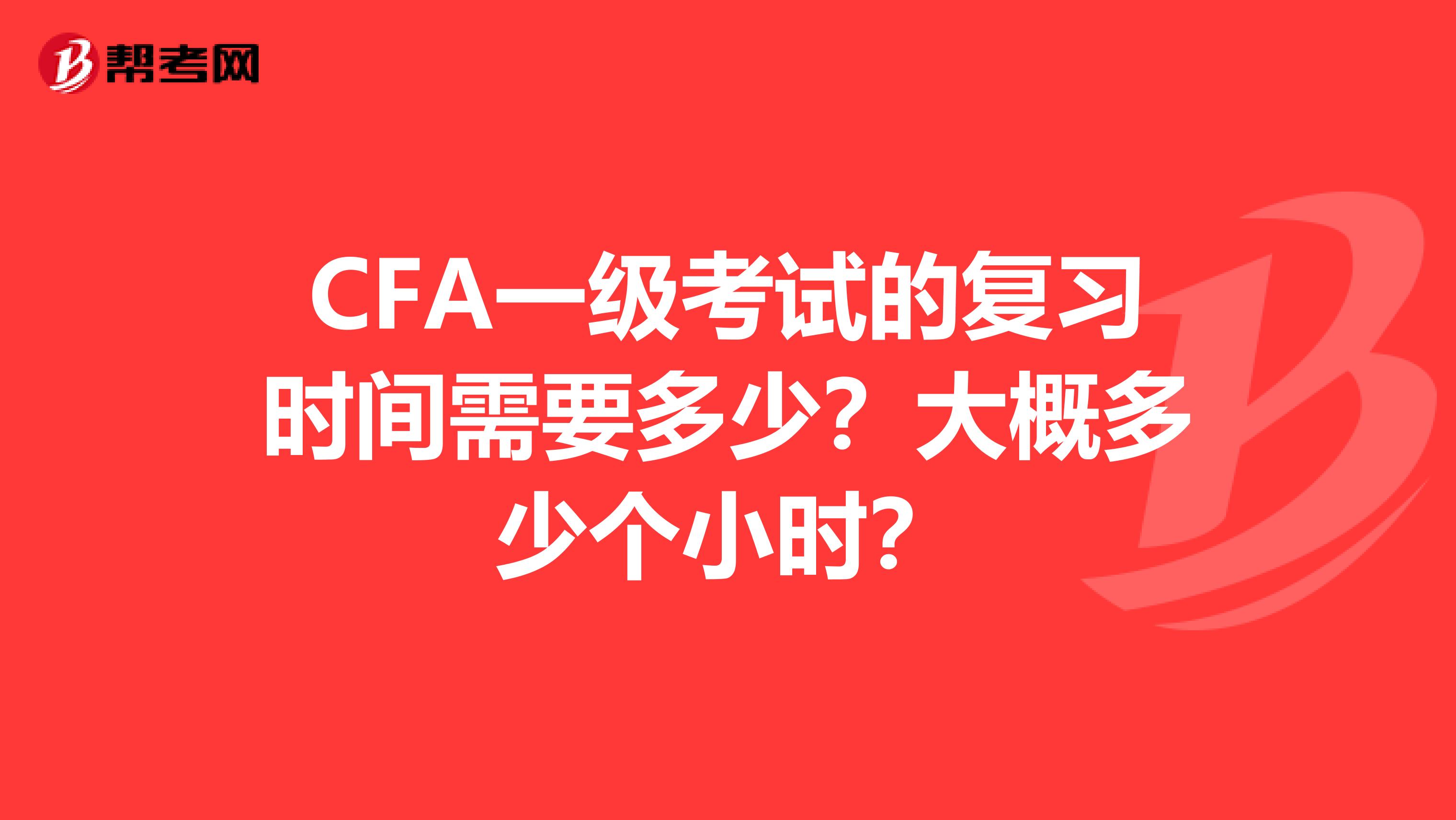 CFA一级考试的复习时间需要多少？大概多少个小时？