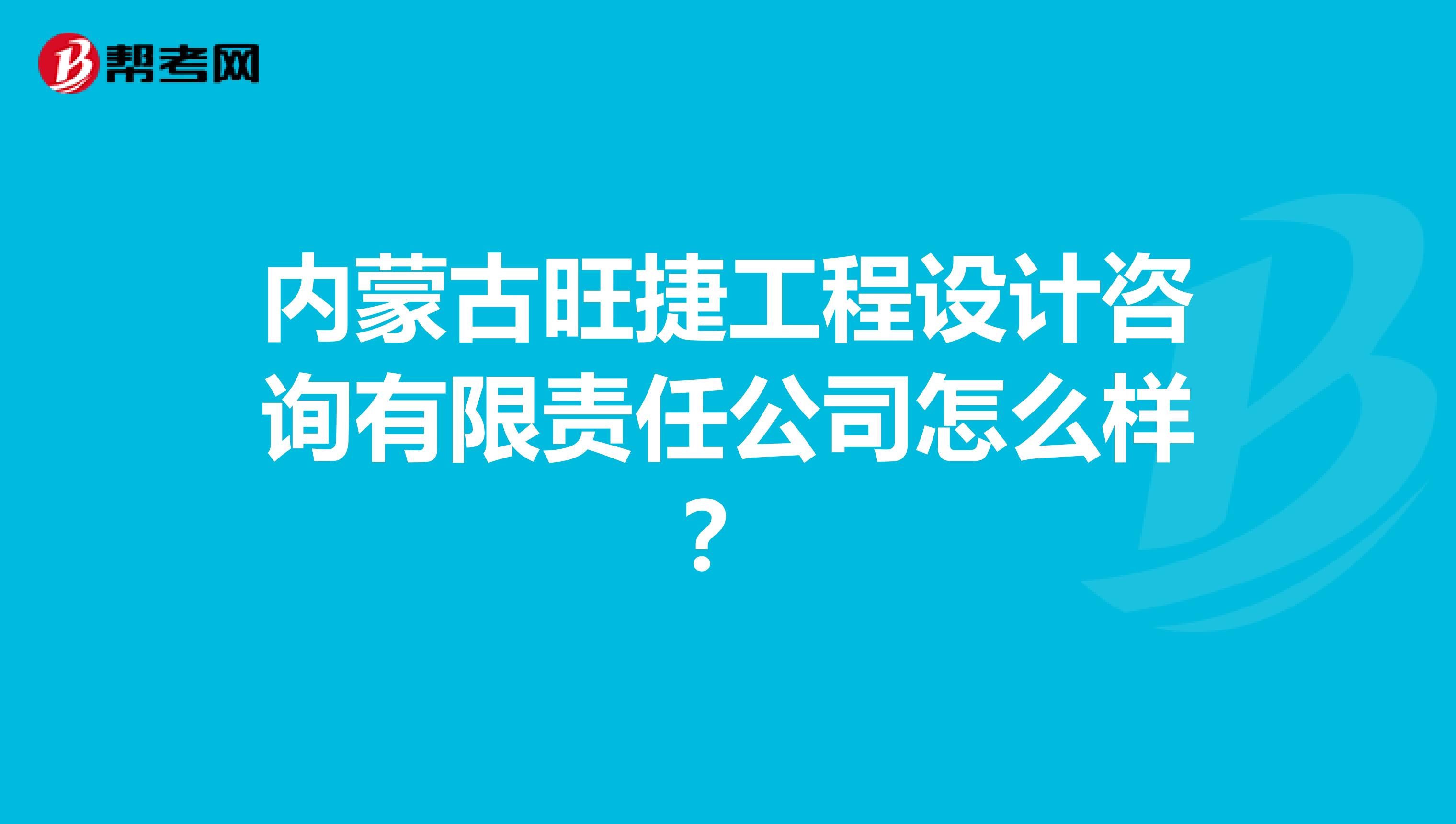 内蒙古旺捷工程设计咨询有限责任公司怎么样？