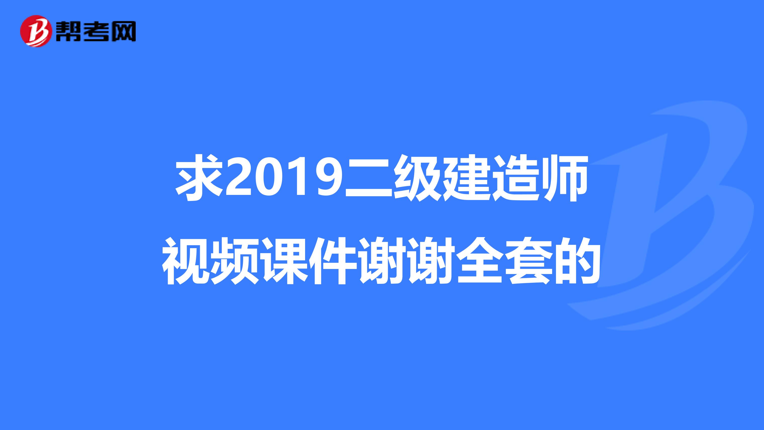 求2019二级建造师视频课件谢谢全套的
