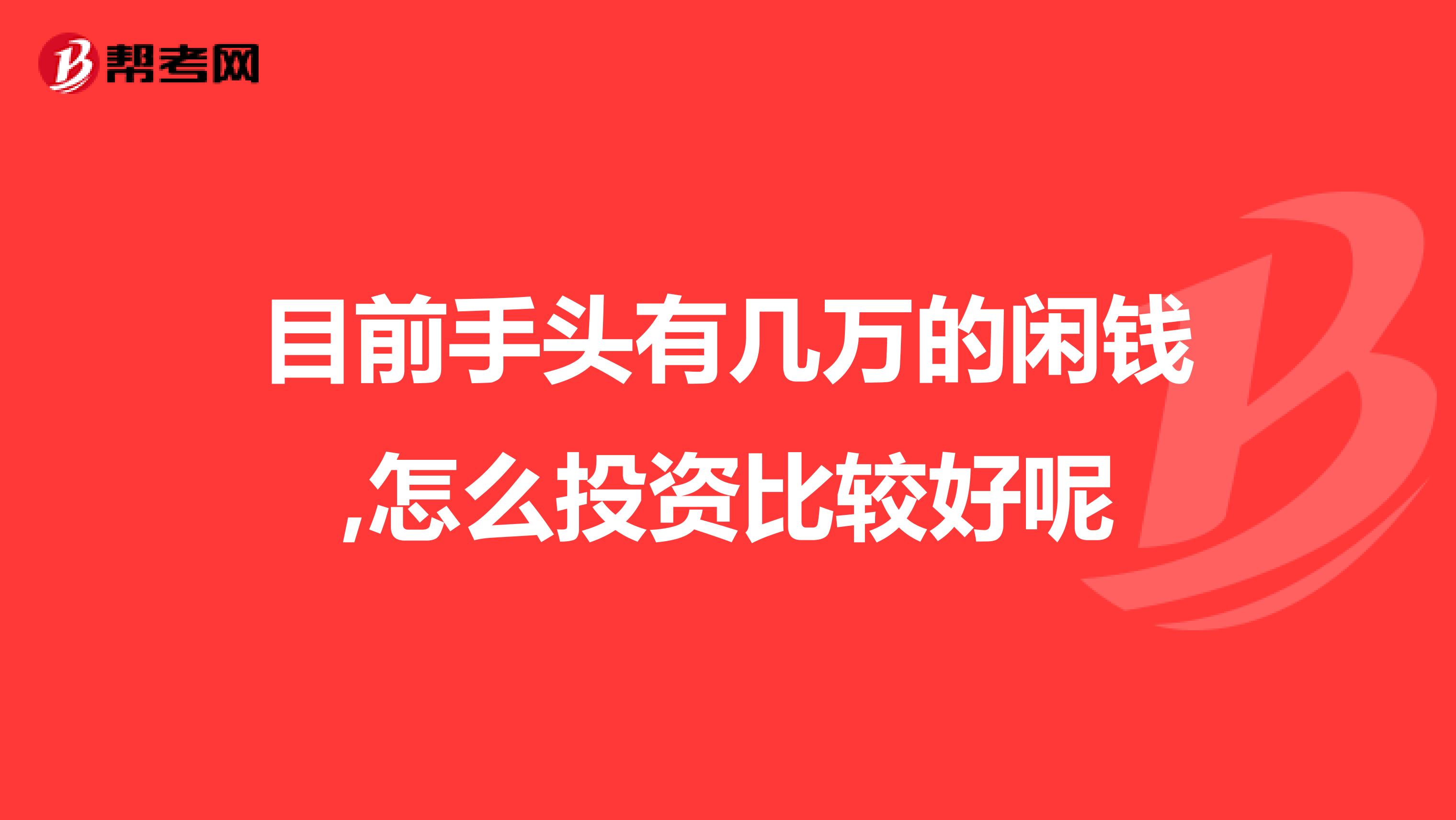 目前手头有几万的闲钱,怎么投资比较好呢