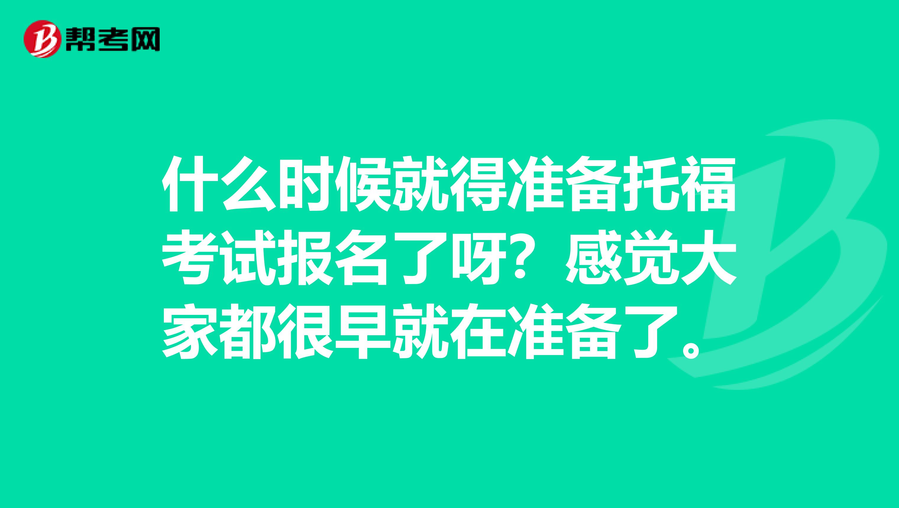 什么时候就得准备托福考试报名了呀?感觉大家都很早就在准备了。
