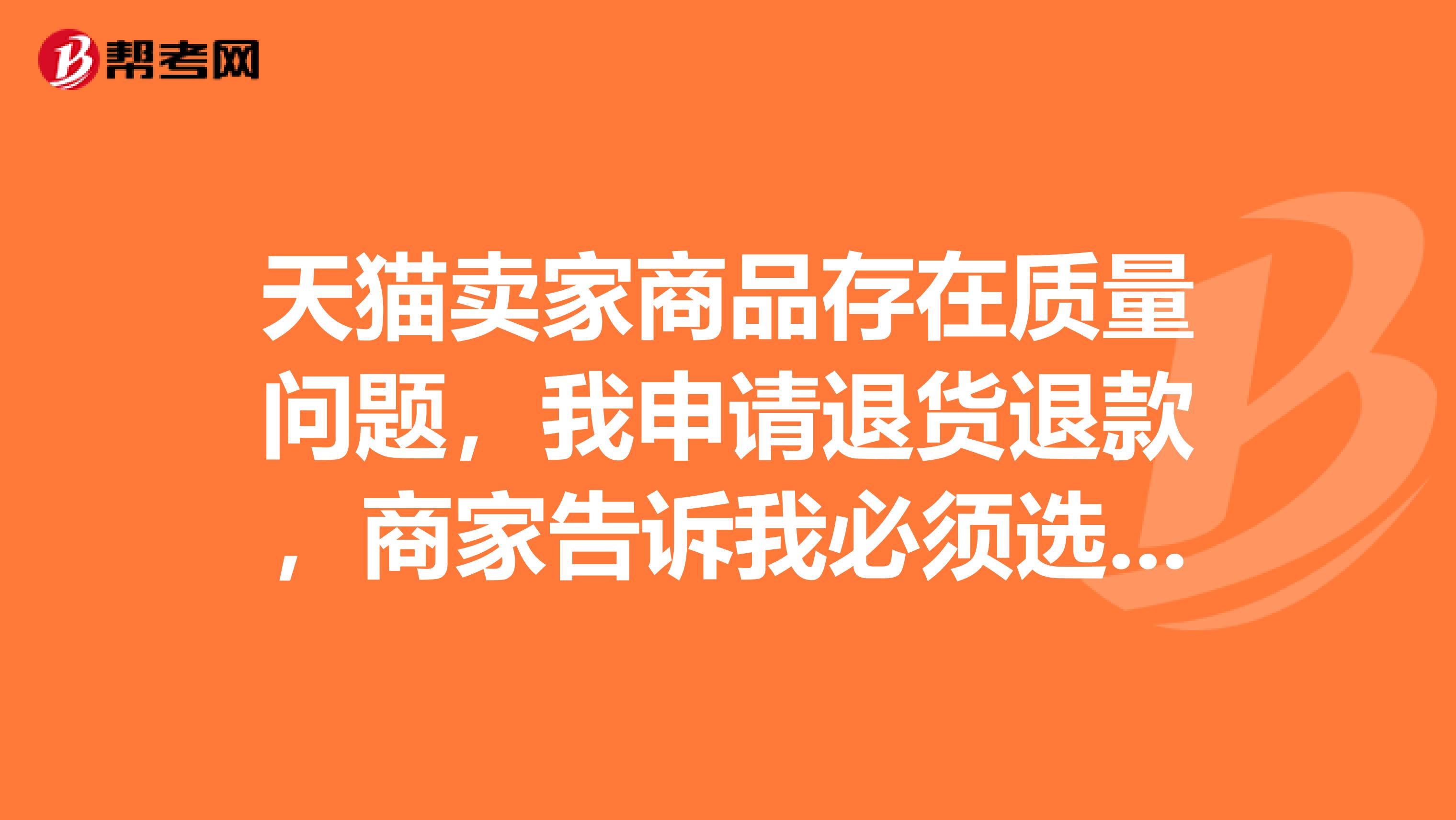 天猫卖家商品存在质量问题,我申请退货退款,商家告诉我必须选择我不想要了,才能退款,要不然不退怎么
