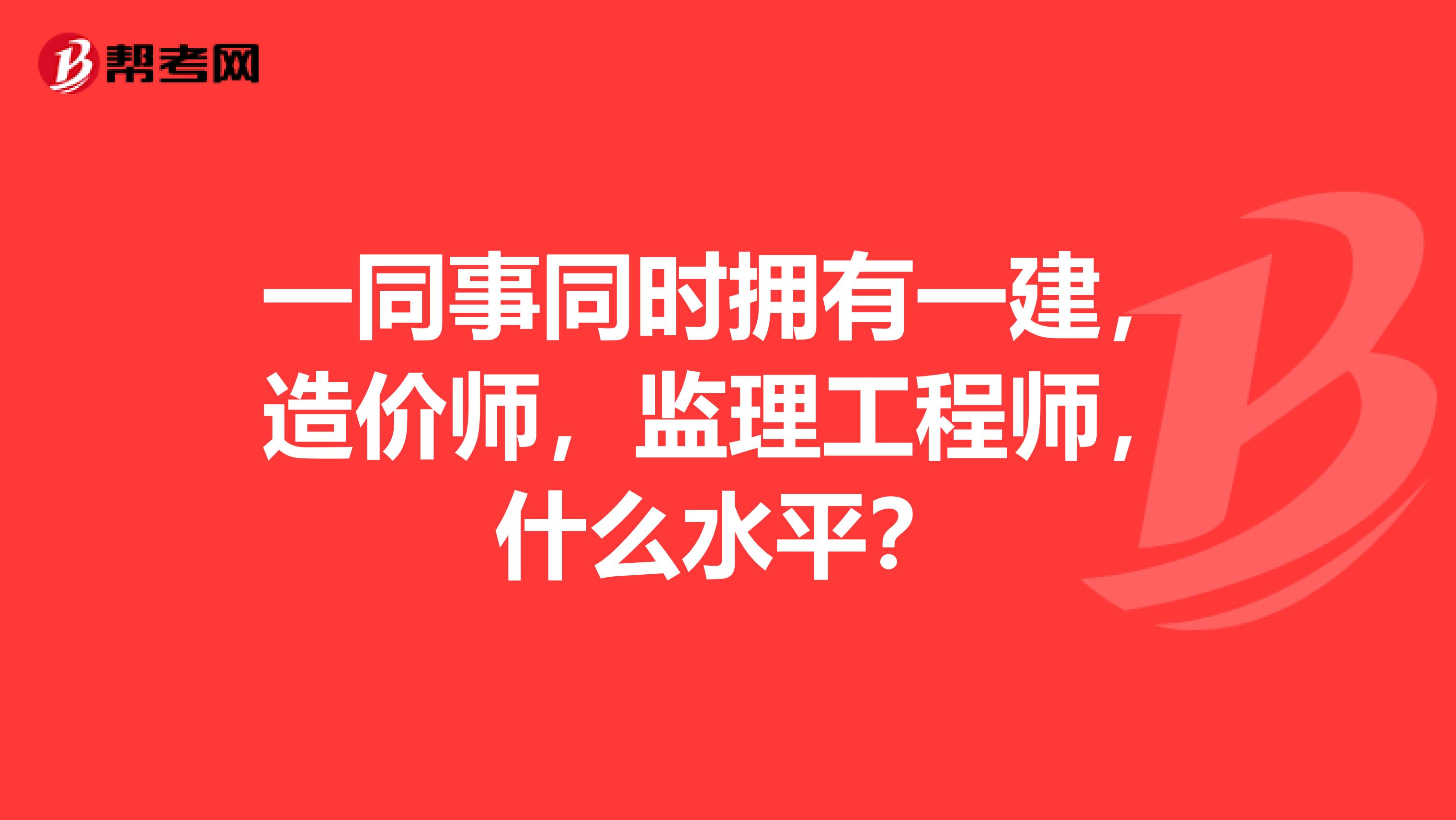 一同事同时拥有一建，造价师，监理工程师，什么水平？