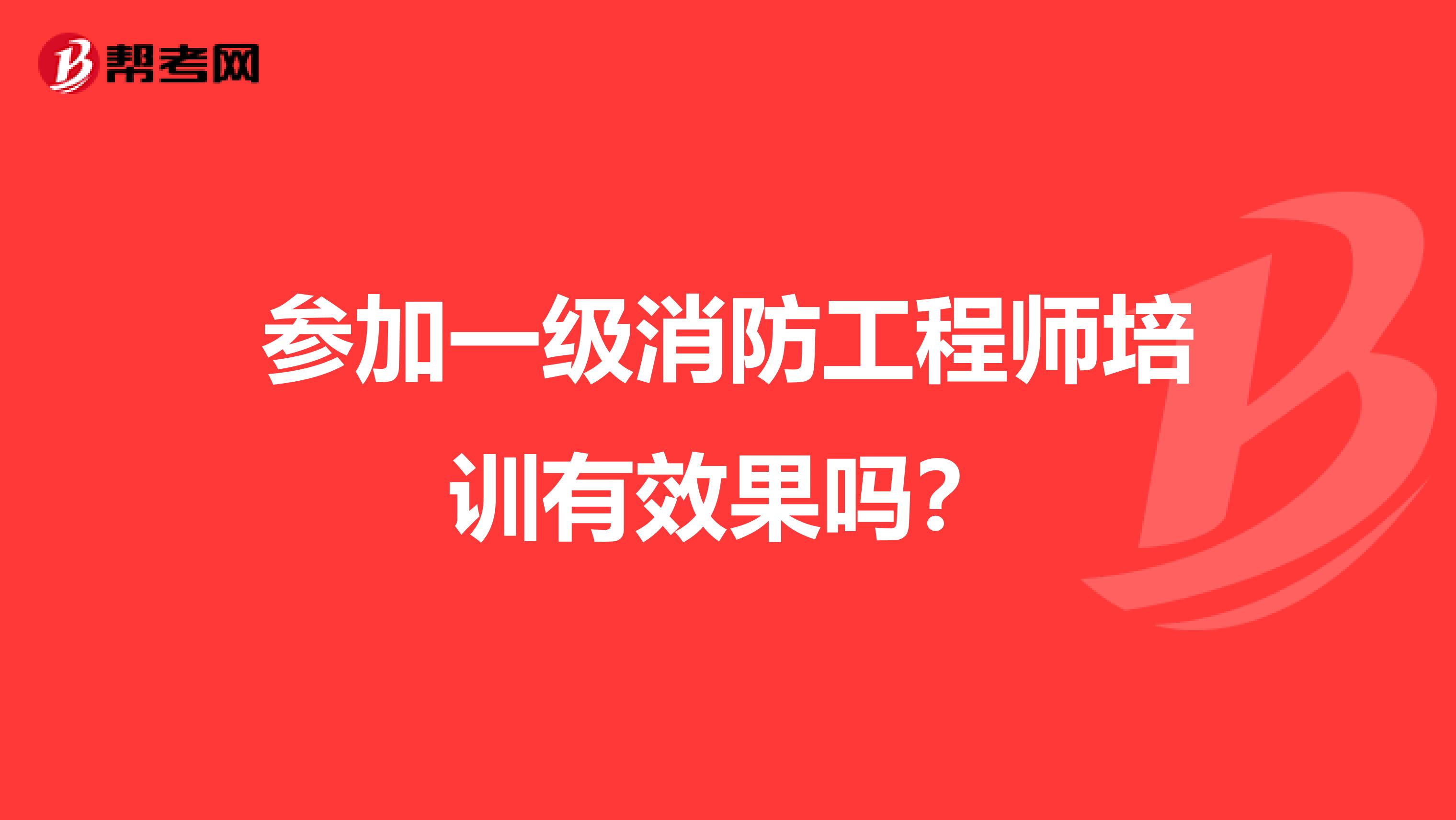 参加一级消防工程师培训有效果吗?